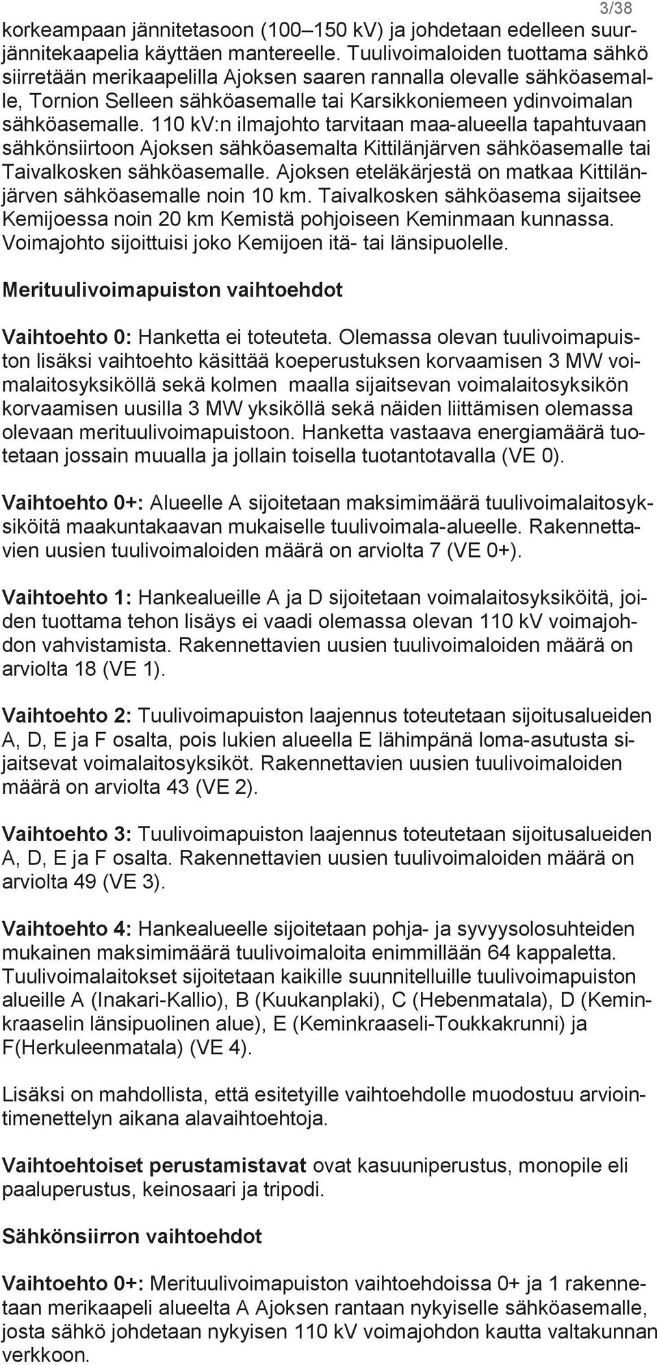 110 kv:n ilmajohto tarvitaan maa-alueella tapahtuvaan sähkönsiirtoon Ajoksen sähköasemalta Kittilänjärven sähköasemalle tai Taivalkosken sähköasemalle.