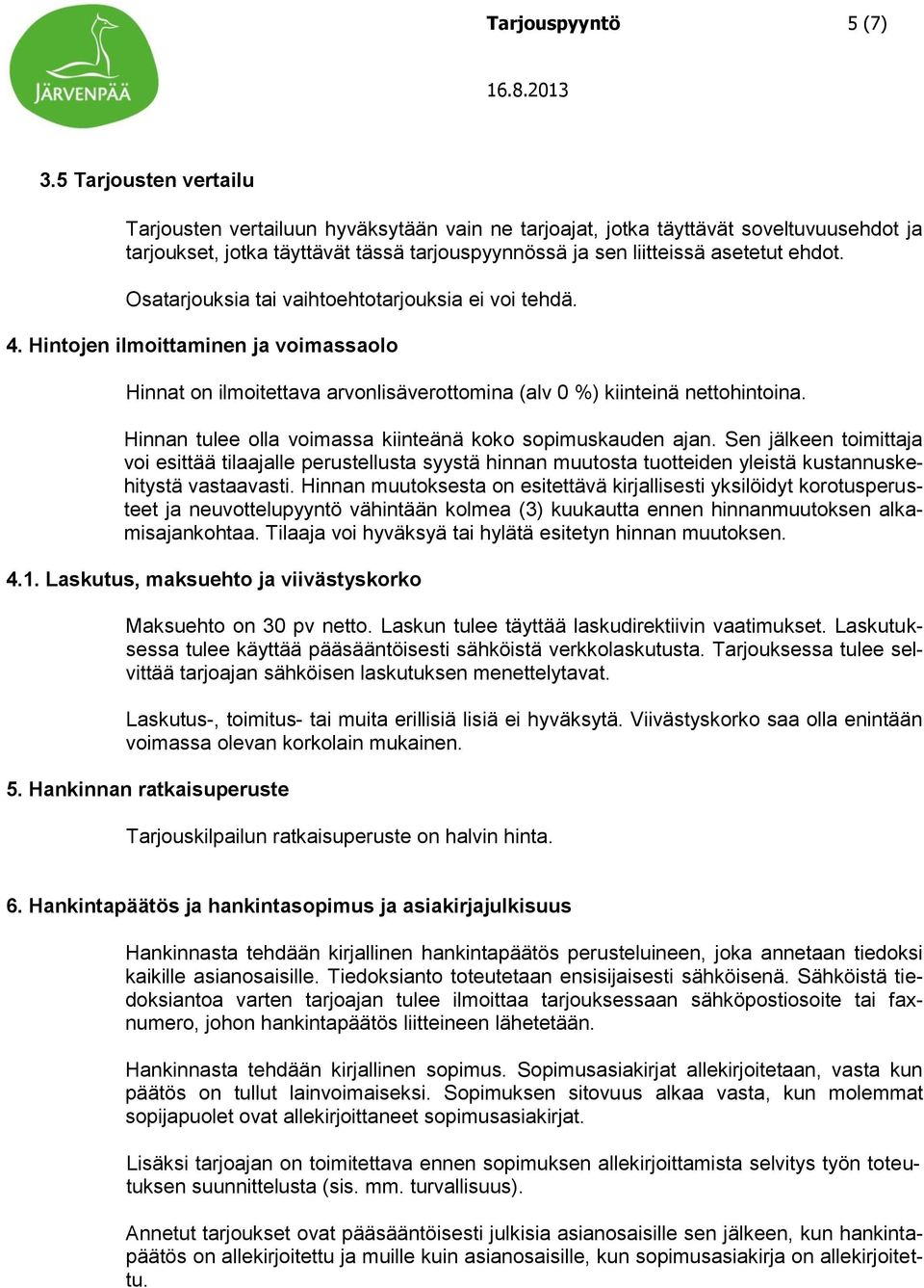 Osatarjouksia tai vaihtoehtotarjouksia ei voi tehdä. 4. Hintojen ilmoittaminen ja voimassaolo Hinnat on ilmoitettava arvonlisäverottomina (alv 0 %) kiinteinä nettohintoina.