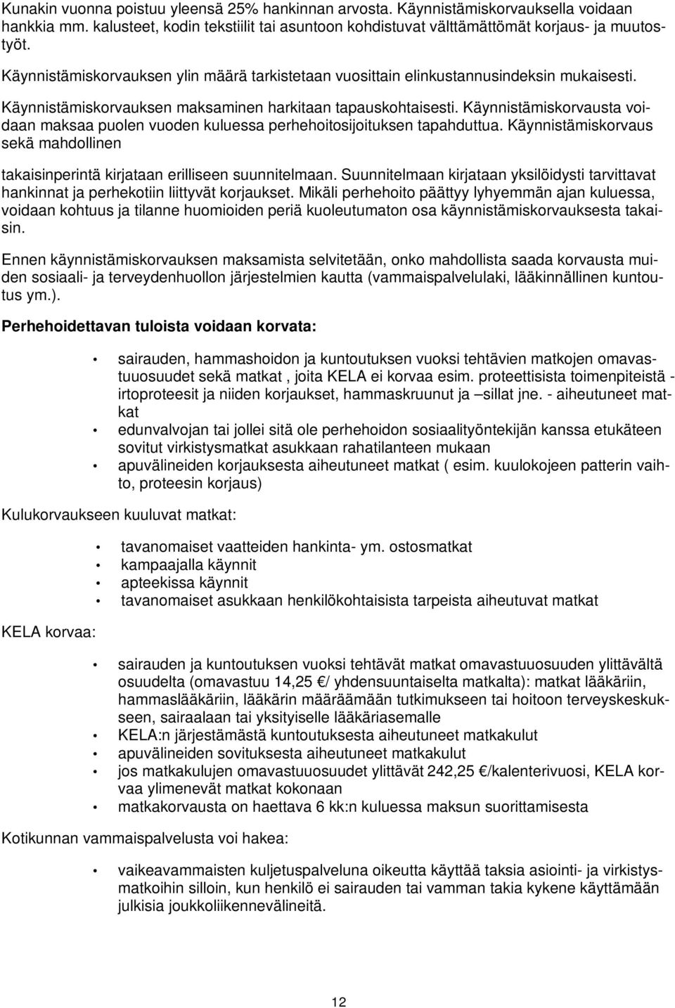 Käynnistämiskorvausta voidaan maksaa puolen vuoden kuluessa perhehoitosijoituksen tapahduttua. Käynnistämiskorvaus sekä mahdollinen takaisinperintä kirjataan erilliseen suunnitelmaan.