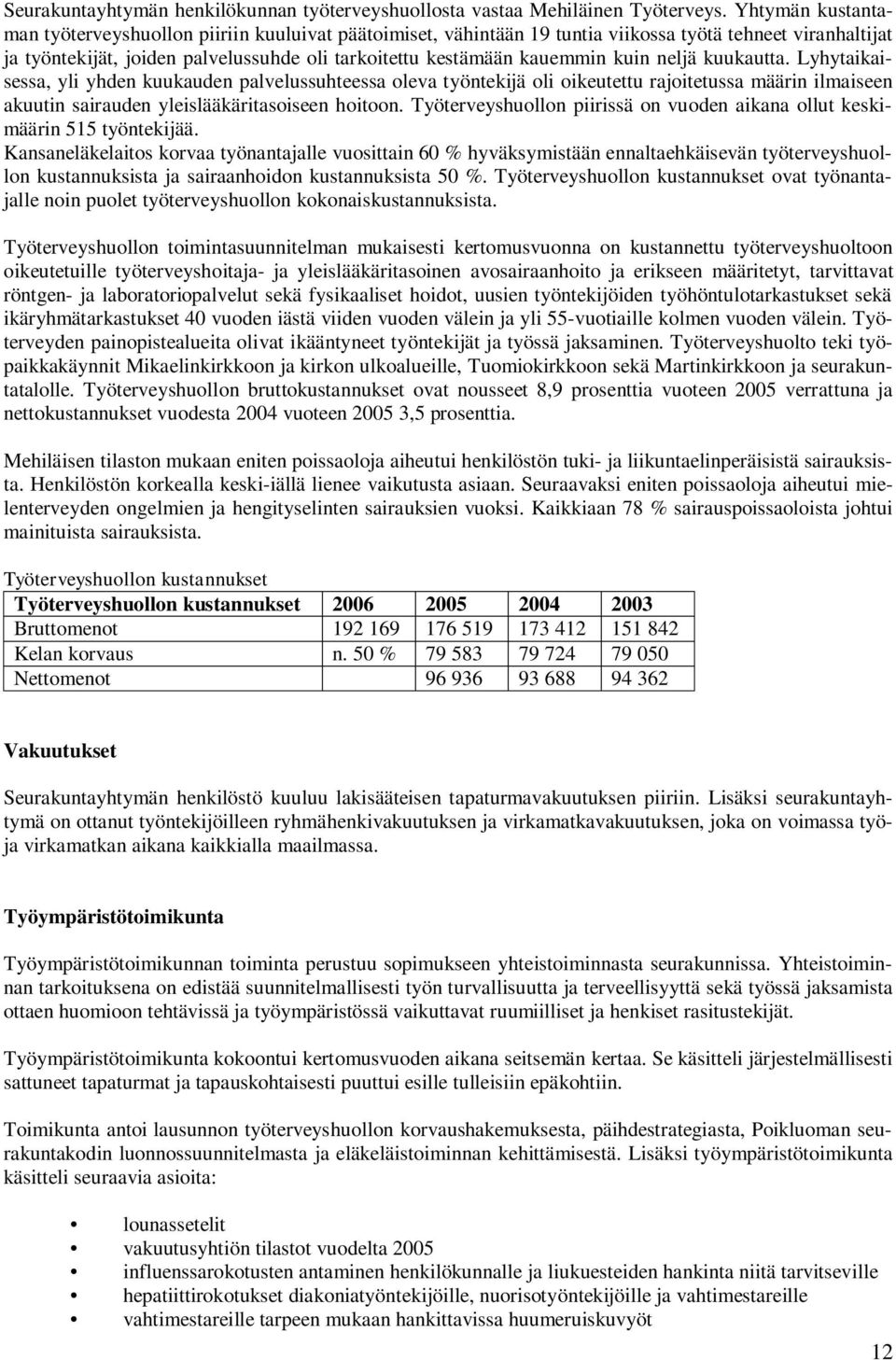 kuin neljä kuukautta. Lyhytaikaisessa, yli yhden kuukauden palvelussuhteessa oleva työntekijä oli oikeutettu rajoitetussa määrin ilmaiseen akuutin sairauden yleislääkäritasoiseen hoitoon.