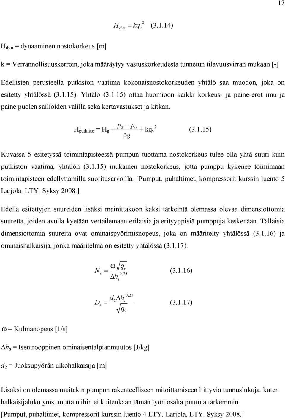 p p H putkist = H g + 5 0 2 + kq v ρg (3.1.15) Kuvassa 5 esitetyssä timintapisteessä pumpun tuttama nstkrkeus tulee lla yhtä suuri kuin putkistn vaatima, yhtälön (3.1.15) mukainen nstkrkeus, jtta pumppu kykenee timimaan timintapisteen edellyttämillä suritusarvilla.