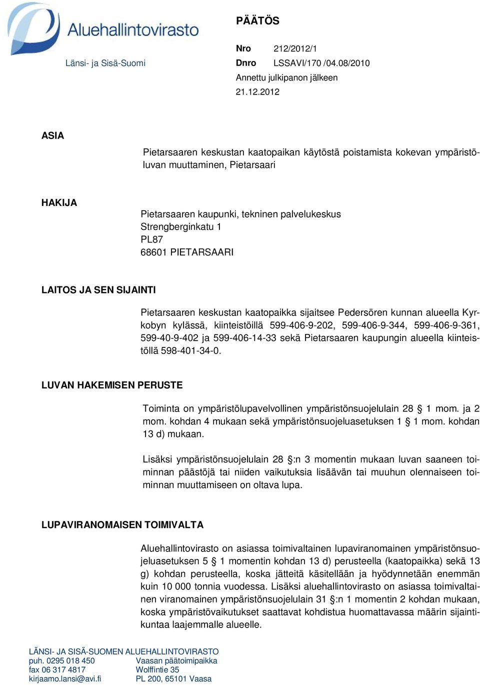 Pietarsaari HAKIJA Pietarsaaren kaupunki, tekninen palvelukeskus Strengberginkatu 1 PL87 68601 PIETARSAARI LAITOS JA SEN SIJAINTI Pietarsaaren keskustan kaatopaikka sijaitsee Pedersören kunnan