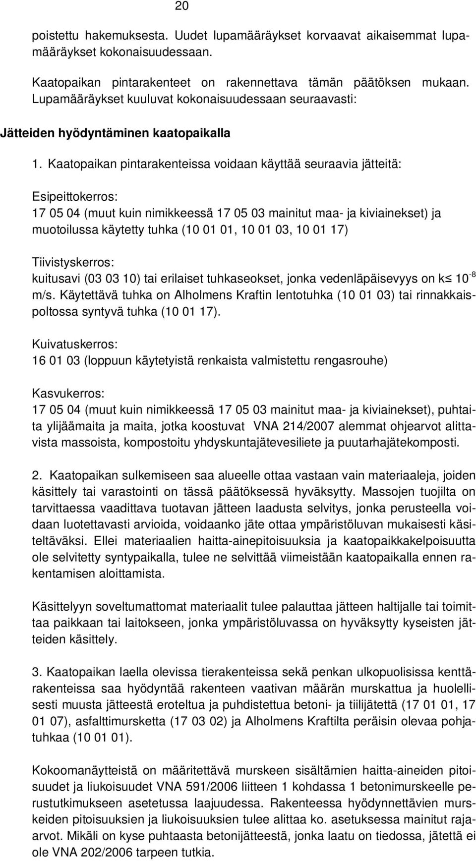 Kaatopaikan pintarakenteissa voidaan käyttää seuraavia jätteitä: Esipeittokerros: 17 05 04 (muut kuin nimikkeessä 17 05 03 mainitut maa- ja kiviainekset) ja muotoilussa käytetty tuhka (10 01 01, 10