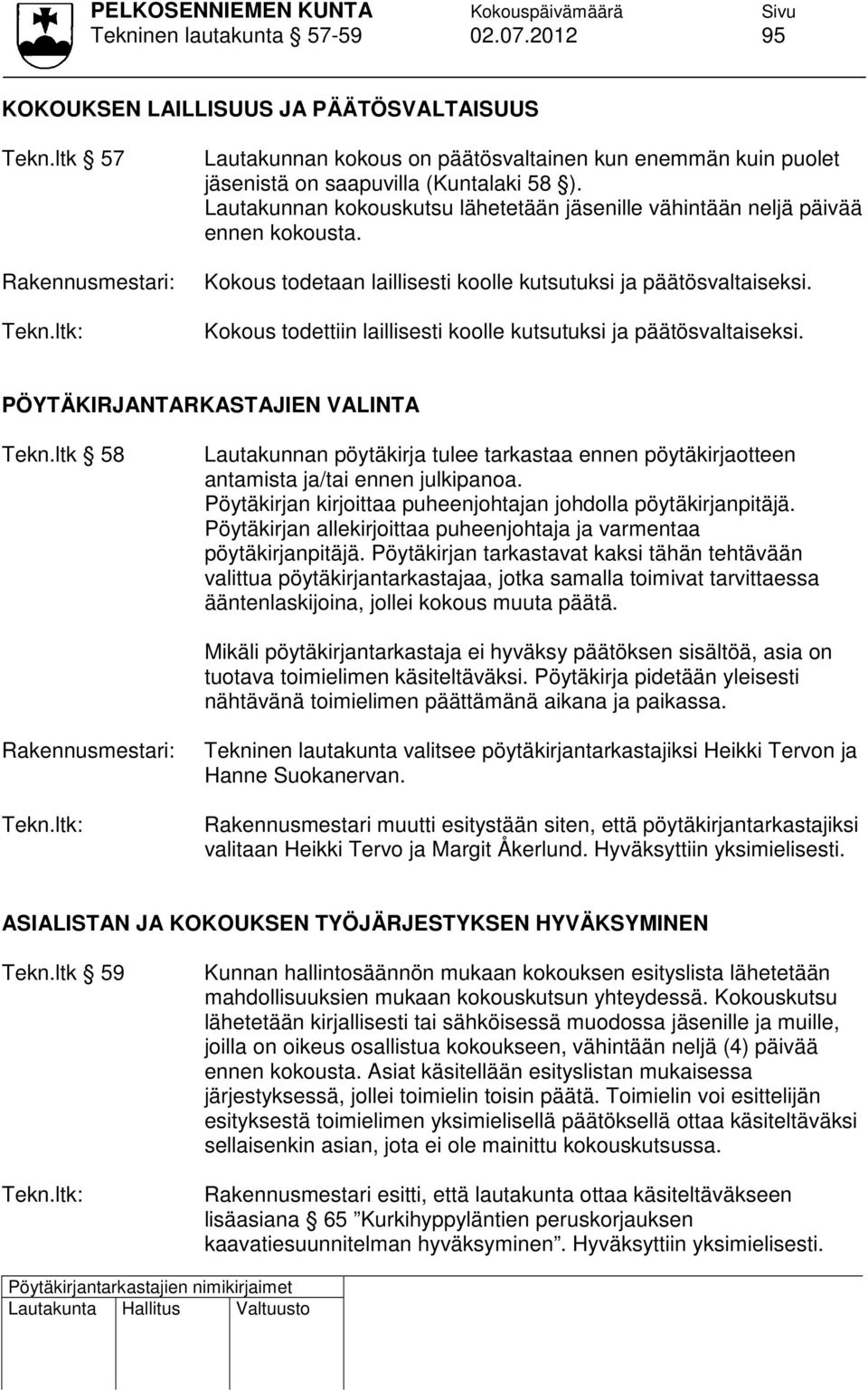 Kokous todettiin laillisesti koolle kutsutuksi ja päätösvaltaiseksi. PÖYTÄKIRJANTARKASTAJIEN VALINTA Tekn.