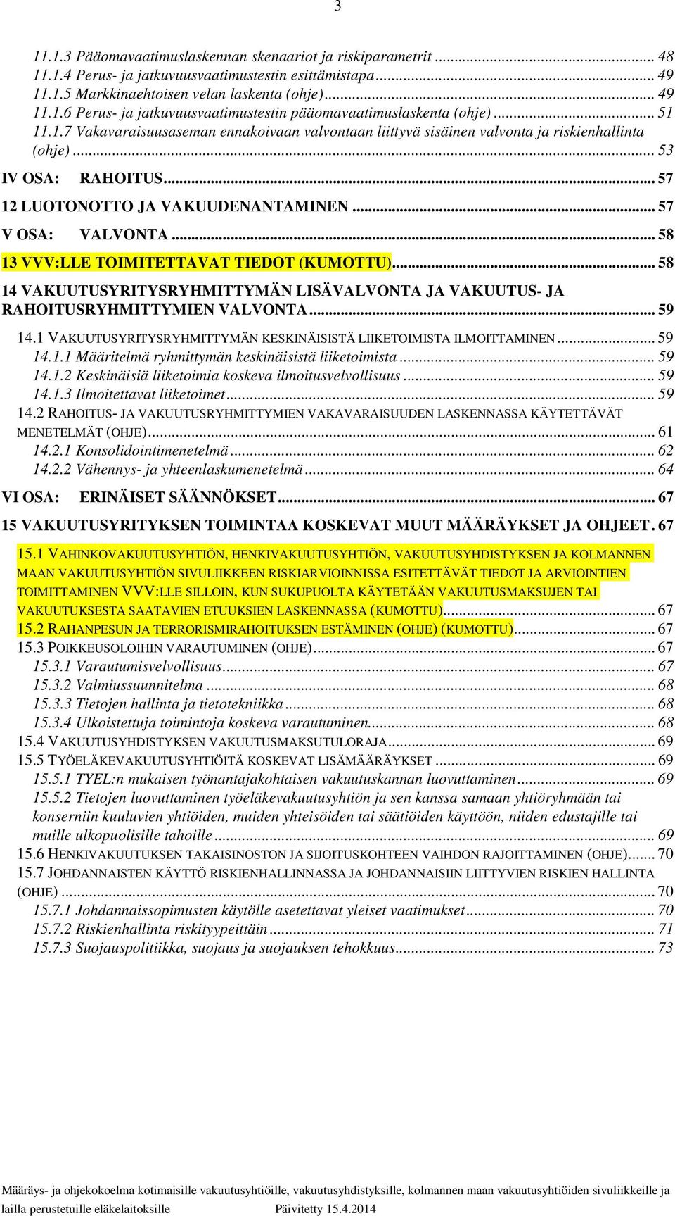 .. 58 13 VVV:LLE TOIMITETTAVAT TIEDOT (KUMOTTU)... 58 14 VAKUUTUSYRITYSRYHMITTYMÄN LISÄVALVONTA JA VAKUUTUS- JA RAHOITUSRYHMITTYMIEN VALVONTA... 59 14.