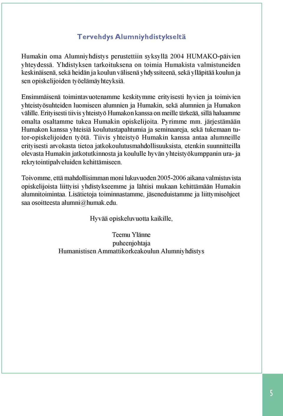 Ensimmäisenä toimintavuotenamme keskitymme erityisesti hyvien ja toimivien yhteistyösuhteiden luomiseen alumnien ja Humakin, sekä alumnien ja Humakon välille.