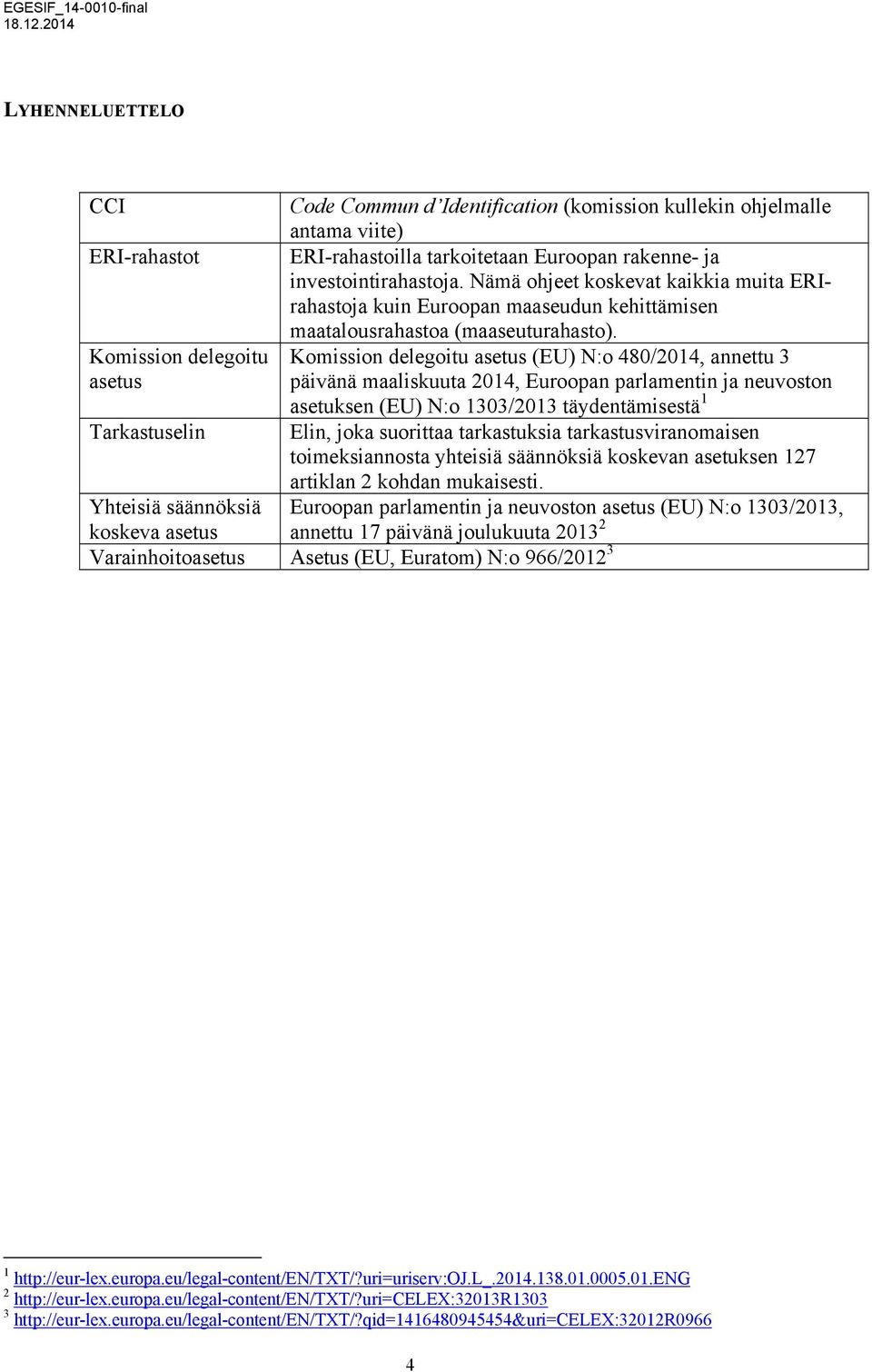 Komission delegoitu Komission delegoitu asetus (EU) N:o 480/2014, annettu 3 asetus päivänä maaliskuuta 2014, Euroopan parlamentin ja neuvoston asetuksen (EU) N:o 1303/2013 täydentämisestä 1