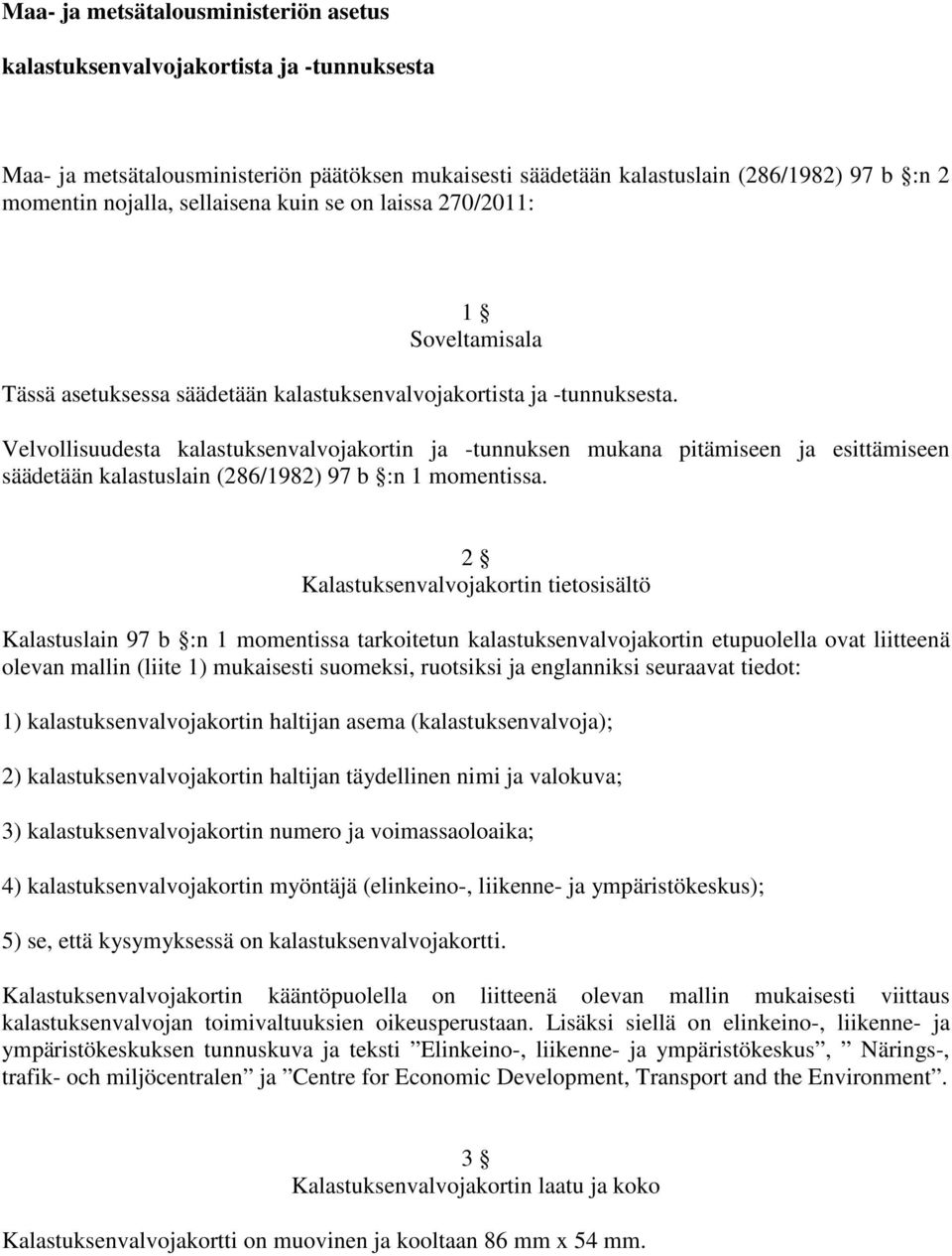 Velvollisuudesta kalastuksenvalvojakortin ja -tunnuksen mukana pitämiseen ja esittämiseen säädetään kalastuslain (286/1982) 97 b :n 1 momentissa.