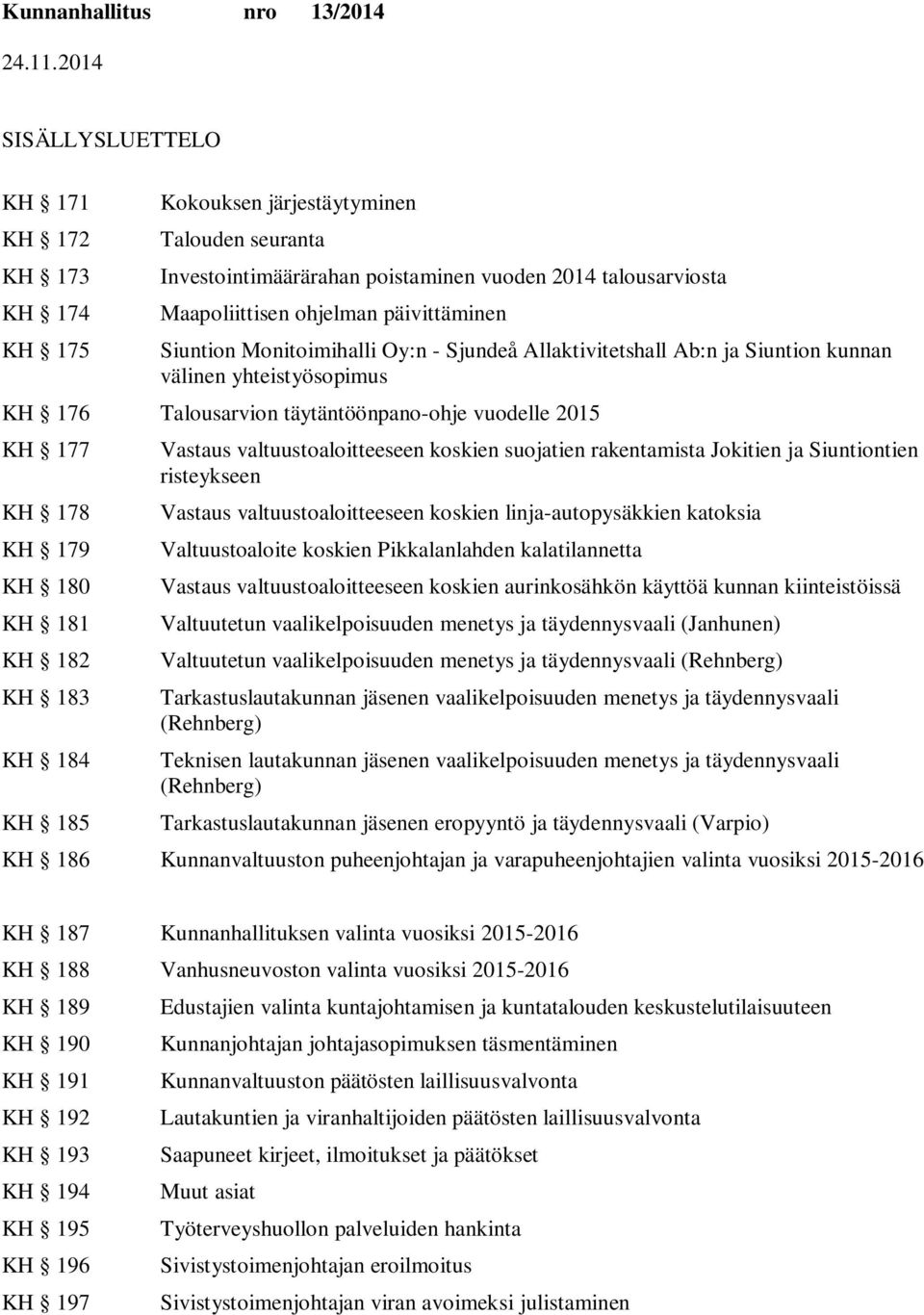 182 KH 183 KH 184 KH 185 Vastaus valtuustoaloitteeseen koskien suojatien rakentamista Jokitien ja ntien risteykseen Vastaus valtuustoaloitteeseen koskien linja-autopysäkkien katoksia Valtuustoaloite