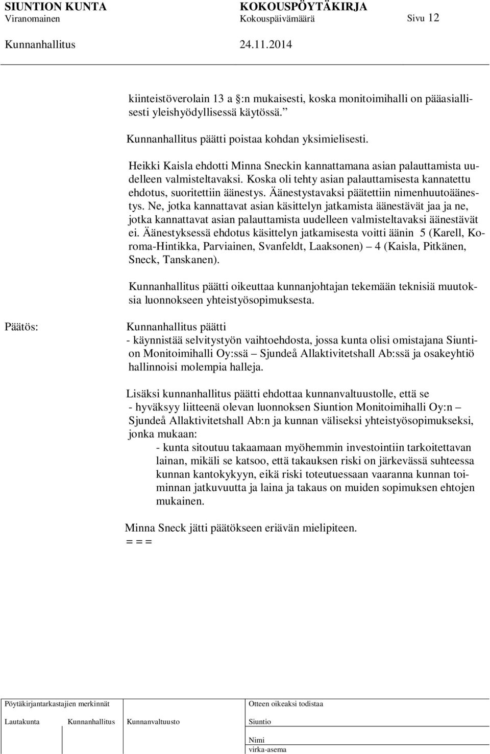 Äänestystavaksi päätettiin nimenhuutoäänestys. Ne, jotka kannattavat asian käsittelyn jatkamista äänestävät jaa ja ne, jotka kannattavat asian palauttamista uudelleen valmisteltavaksi äänestävät ei.