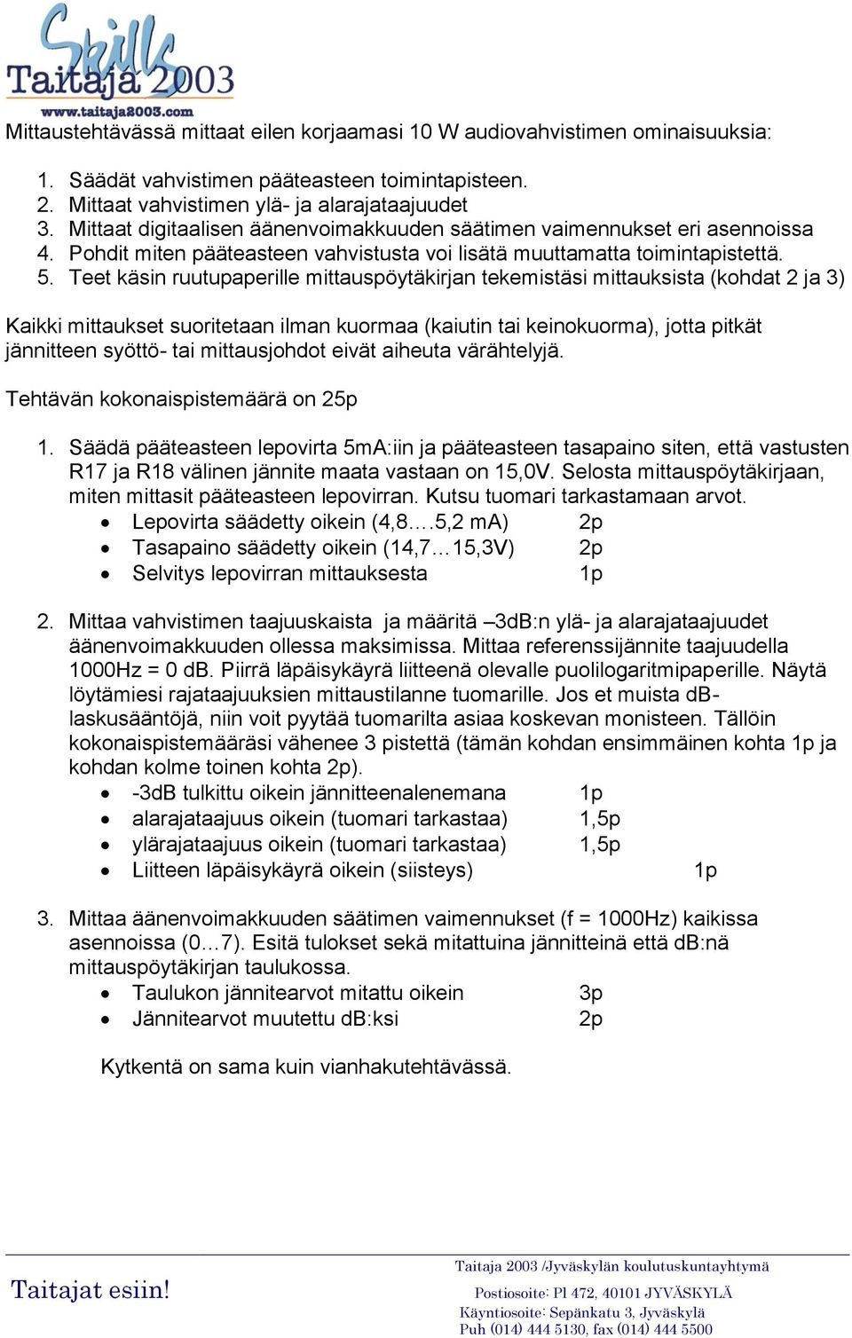 Teet käsin ruutupaperille mittauspöytäkirjan tekemistäsi mittauksista (kohdat 2 ja 3) Kaikki mittaukset suoritetaan ilman kuormaa (kaiutin tai keinokuorma), jotta pitkät jännitteen syöttö- tai