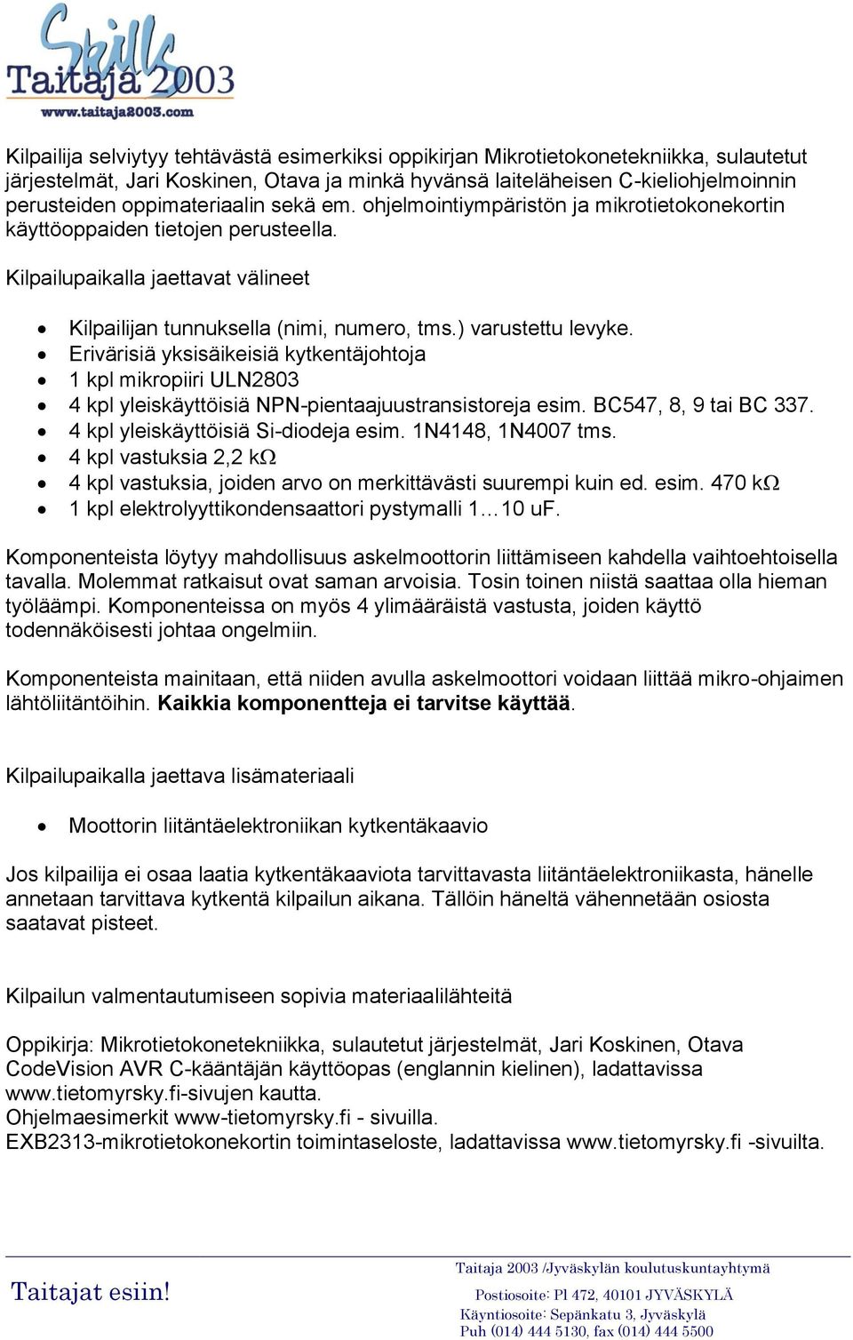 ) varustettu levyke. Erivärisiä yksisäikeisiä kytkentäjohtoja 1 kpl mikropiiri ULN2803 4 kpl yleiskäyttöisiä NPN-pientaajuustransistoreja esim. BC547, 8, 9 tai BC 337.