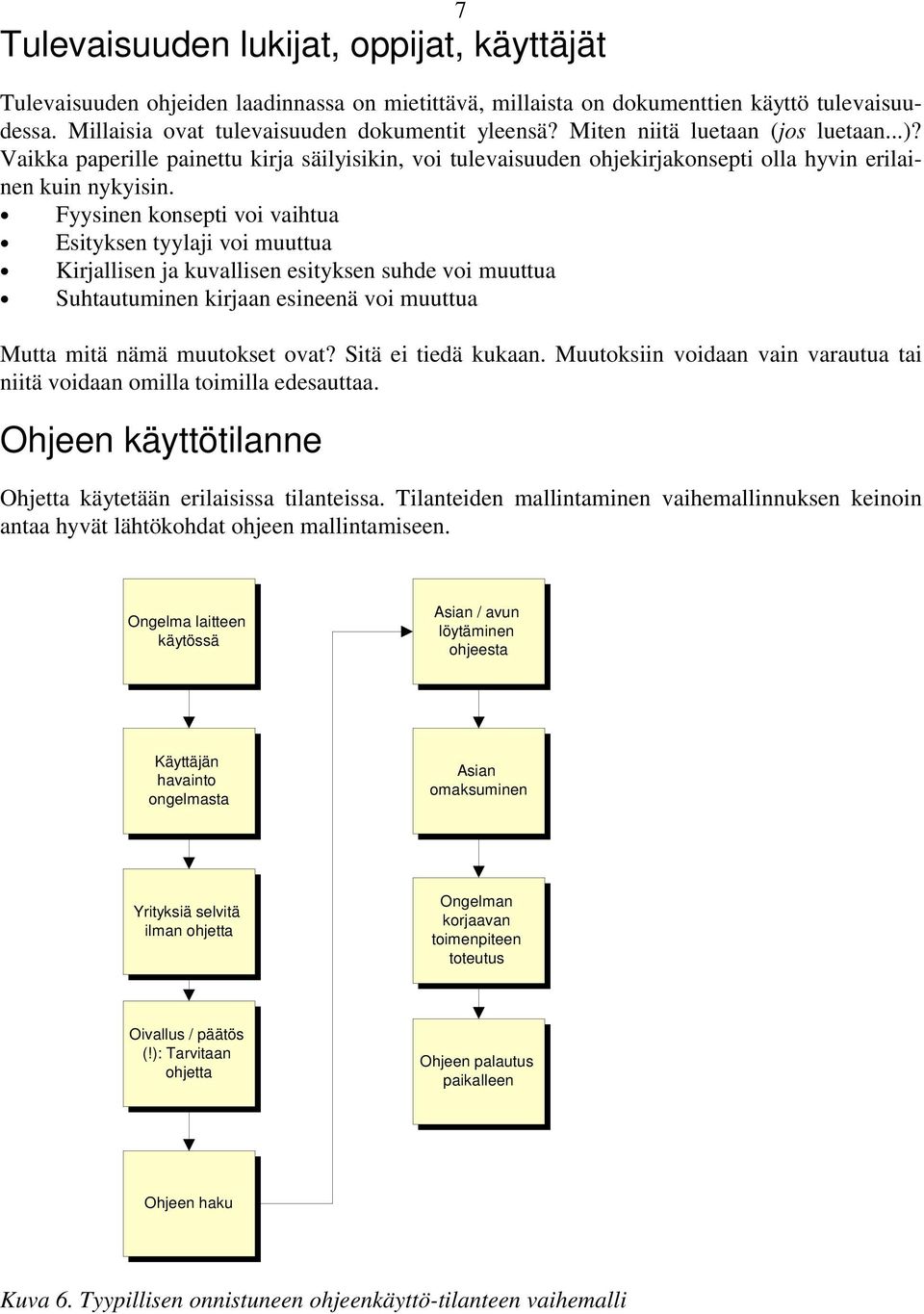 Fyysinen konsepti voi vaihtua Esityksen tyylaji voi muuttua Kirjallisen ja kuvallisen esityksen suhde voi muuttua Suhtautuminen kirjaan esineenä voi muuttua Mutta mitä nämä muutokset ovat?