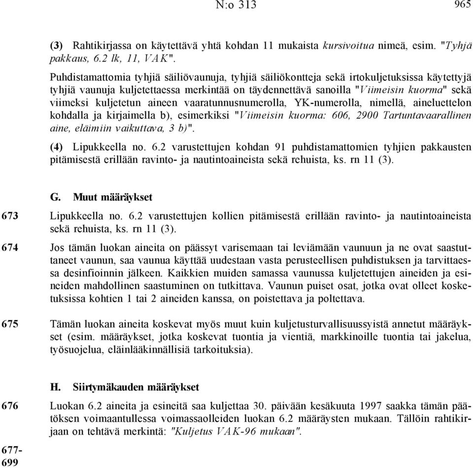 kuljetetun aineen vaaratunnusnumerolla, YK-numerolla, nimellä, aineluettelon kohdalla ja kirjaimella b), esimerkiksi "Viimeisin kuorma: 606, 2900 Tartuntavaarallinen aine, eläimiin vaikuttava, 3 b)".