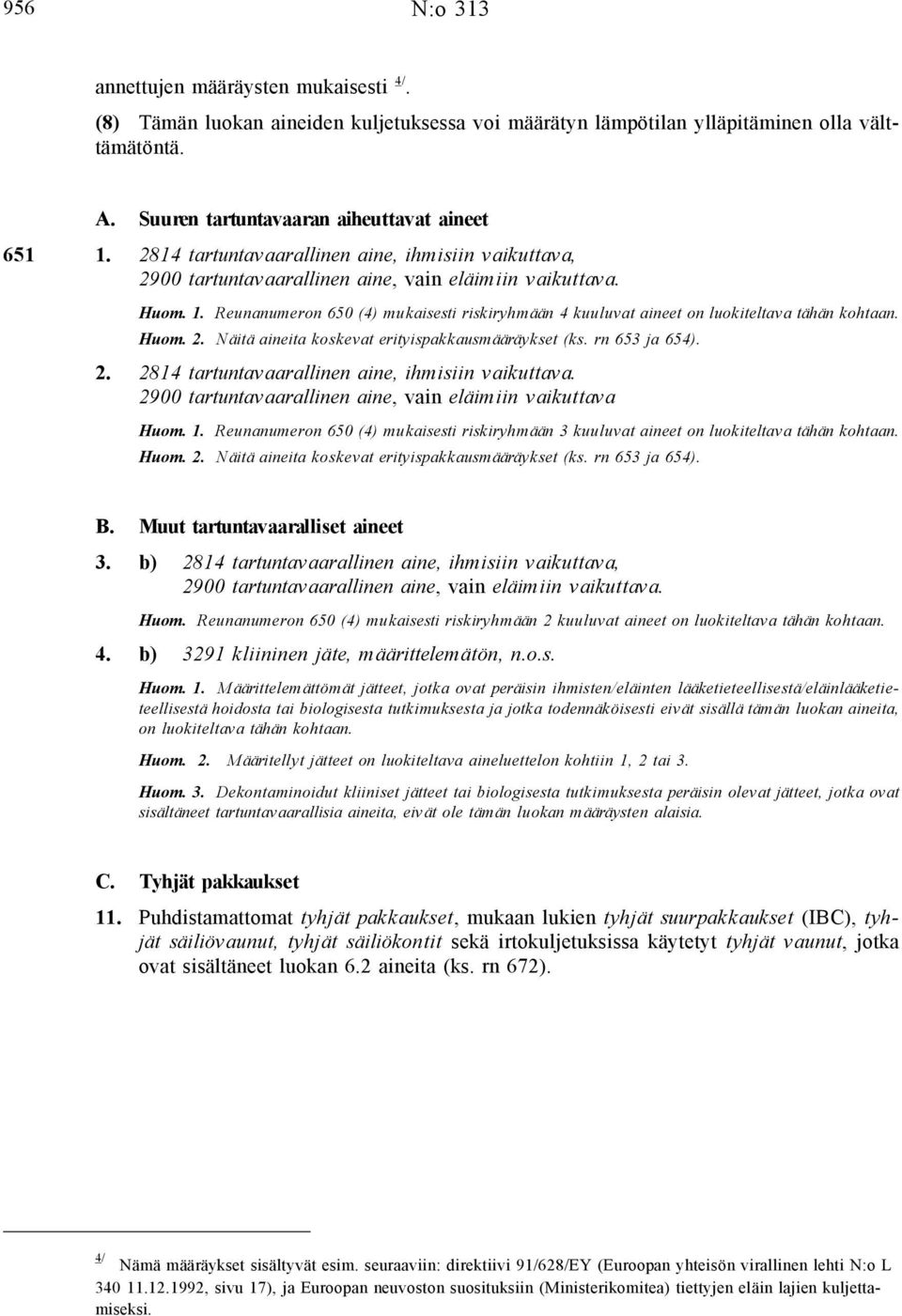 Reunanumeron 650 (4) mukaisesti riskiryhmään 4 kuuluvat aineet on luokiteltava tähän kohtaan. Huom. 2. Näitä aineita koskevat erityispakkausmääräykset (ks. rn 653 ja 654). 2. 2814 tartuntavaarallinen aine, ihmisiin vaikuttava.