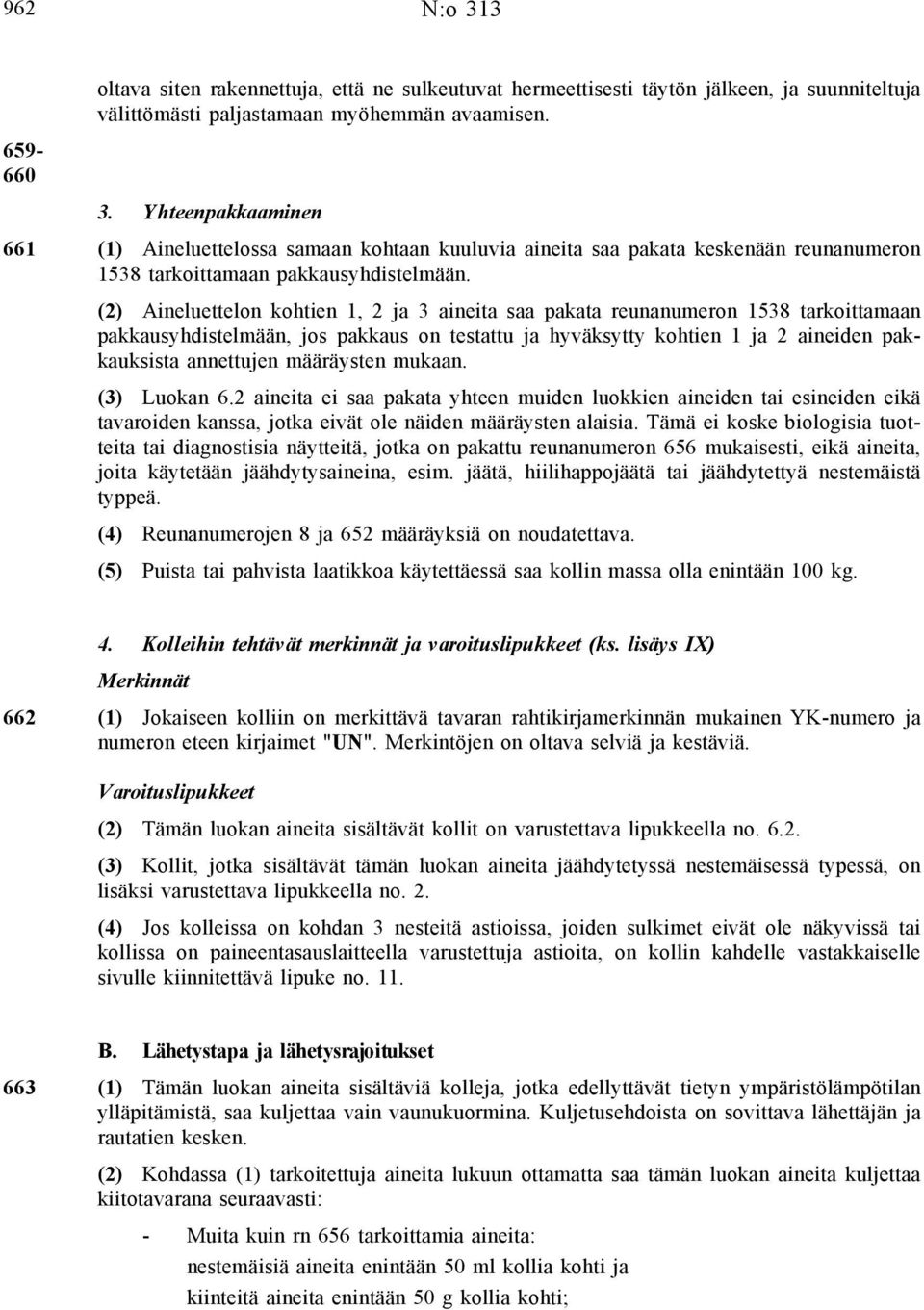 määräysten mukaan. (3) Luokan 6.2 aineita ei saa pakata yhteen muiden luokkien aineiden tai esineiden eikä tavaroiden kanssa, jotka eivät ole näiden määräysten alaisia.