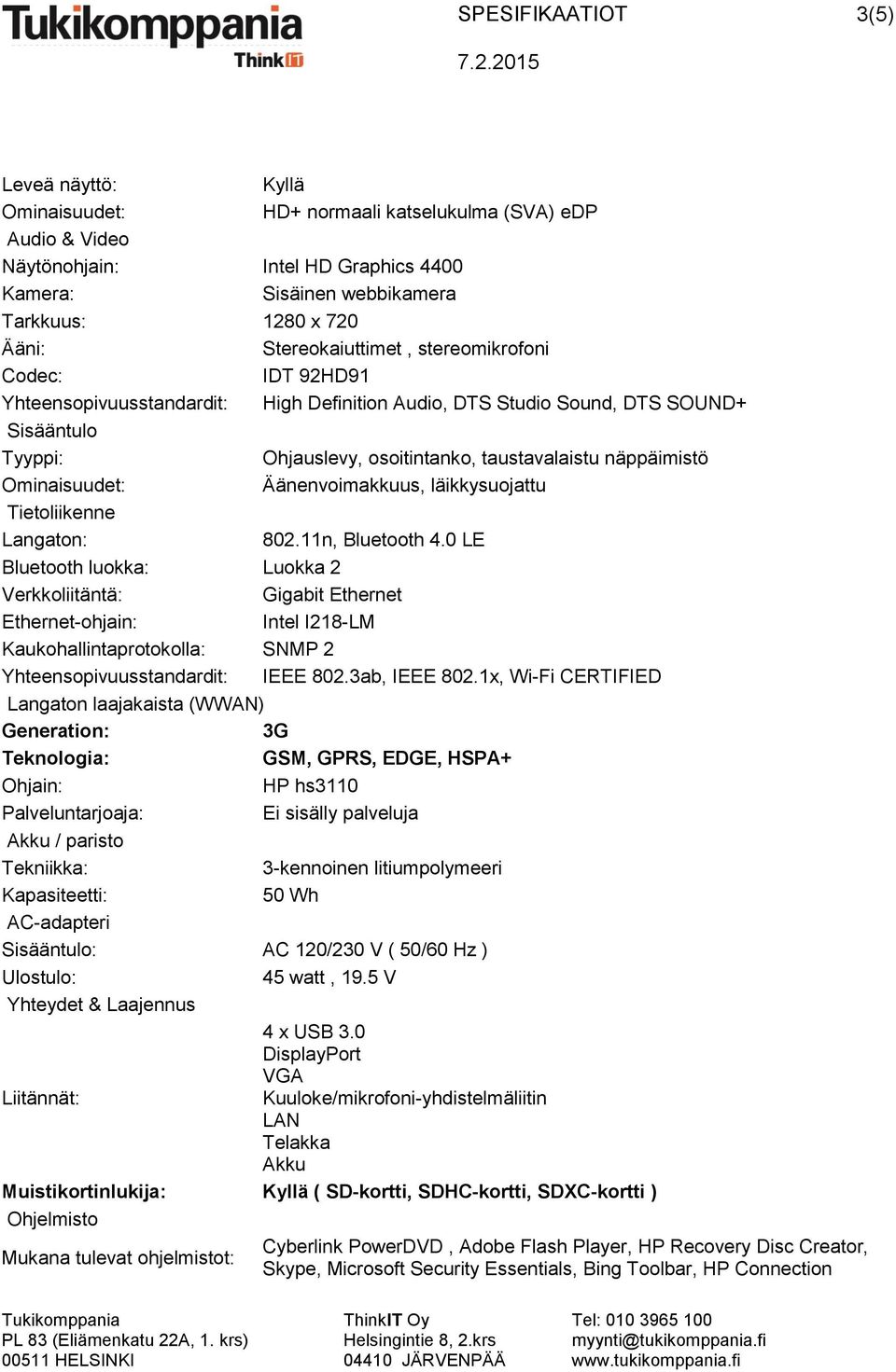 Äänenvoimakkuus, läikkysuojattu Tietoliikenne Langaton: 802.11n, Bluetooth 4.
