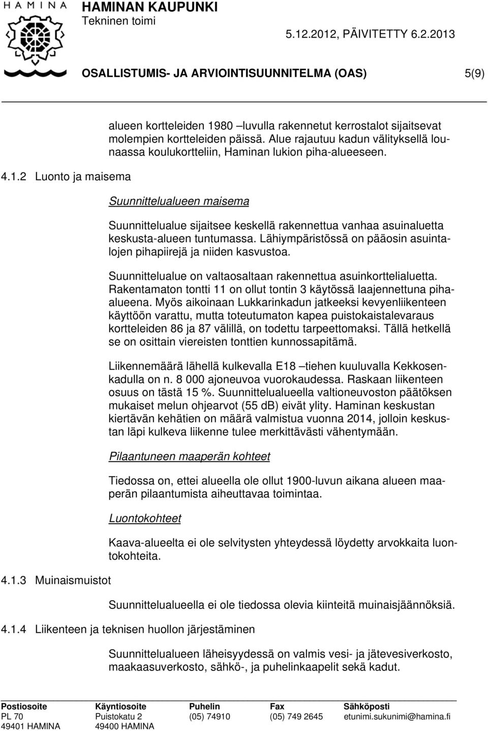 Suunnittelualueen maisema Suunnittelualue sijaitsee keskellä rakennettua vanhaa asuinaluetta keskusta-alueen tuntumassa. Lähiympäristössä on pääosin asuintalojen pihapiirejä ja niiden kasvustoa.