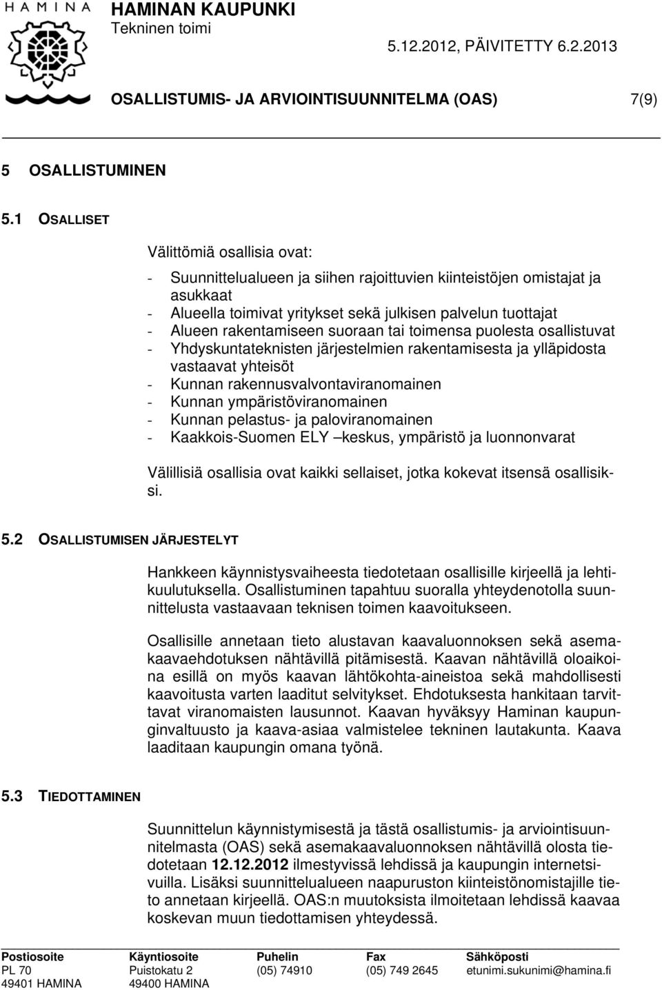 rakentamiseen suoraan tai toimensa puolesta osallistuvat - Yhdyskuntateknisten järjestelmien rakentamisesta ja ylläpidosta vastaavat yhteisöt - Kunnan rakennusvalvontaviranomainen - Kunnan