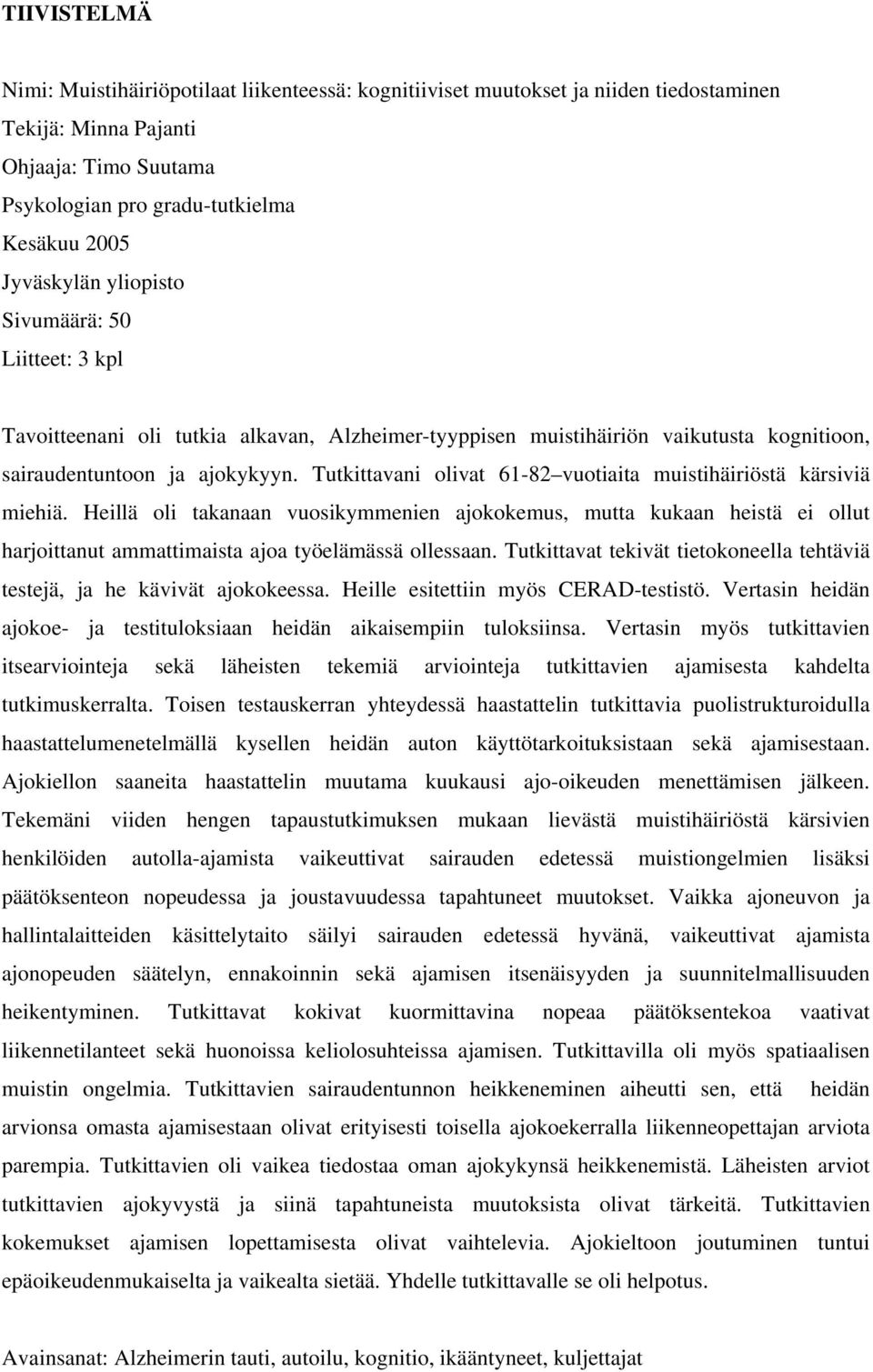 Tutkittavani olivat 61-82 vuotiaita muistihäiriöstä kärsiviä miehiä. Heillä oli takanaan vuosikymmenien ajokokemus, mutta kukaan heistä ei ollut harjoittanut ammattimaista ajoa työelämässä ollessaan.