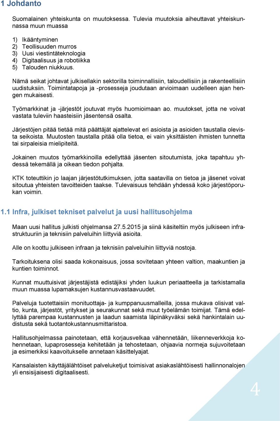 Nämä seikat johtavat julkisellakin sektorilla toiminnallisiin, taloudellisiin ja rakenteellisiin uudistuksiin. Toimintatapoja ja -prosesseja joudutaan arvioimaan uudelleen ajan hengen mukaisesti.