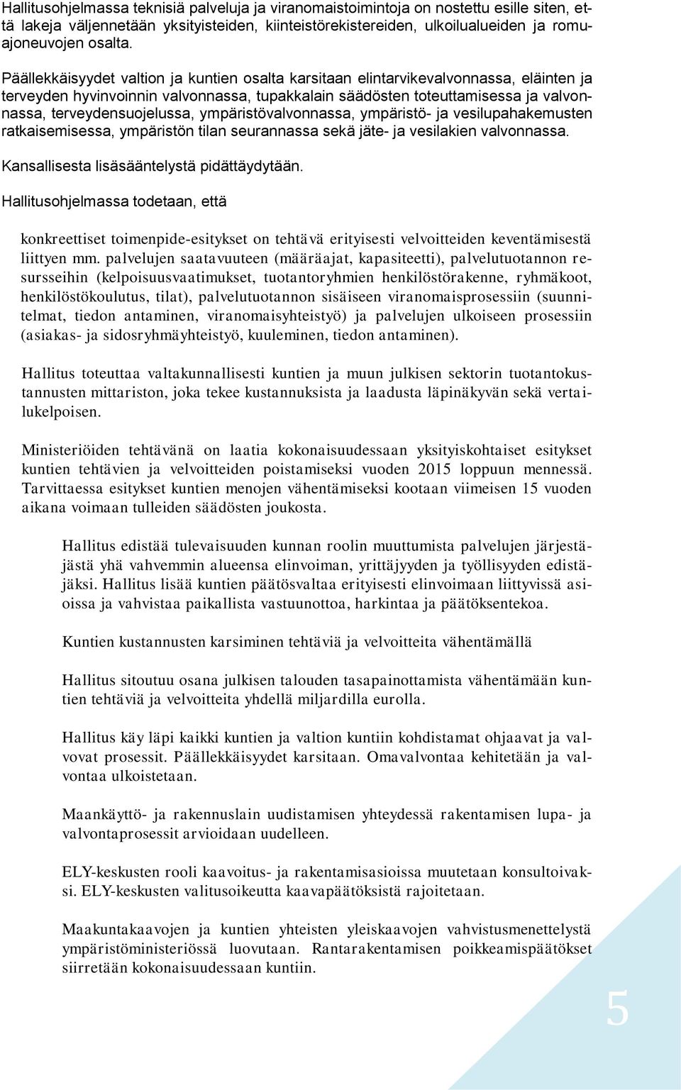 ympäristövalvonnassa, ympäristö- ja vesilupahakemusten ratkaisemisessa, ympäristön tilan seurannassa sekä jäte- ja vesilakien valvonnassa. Kansallisesta lisäsääntelystä pidättäydytään.