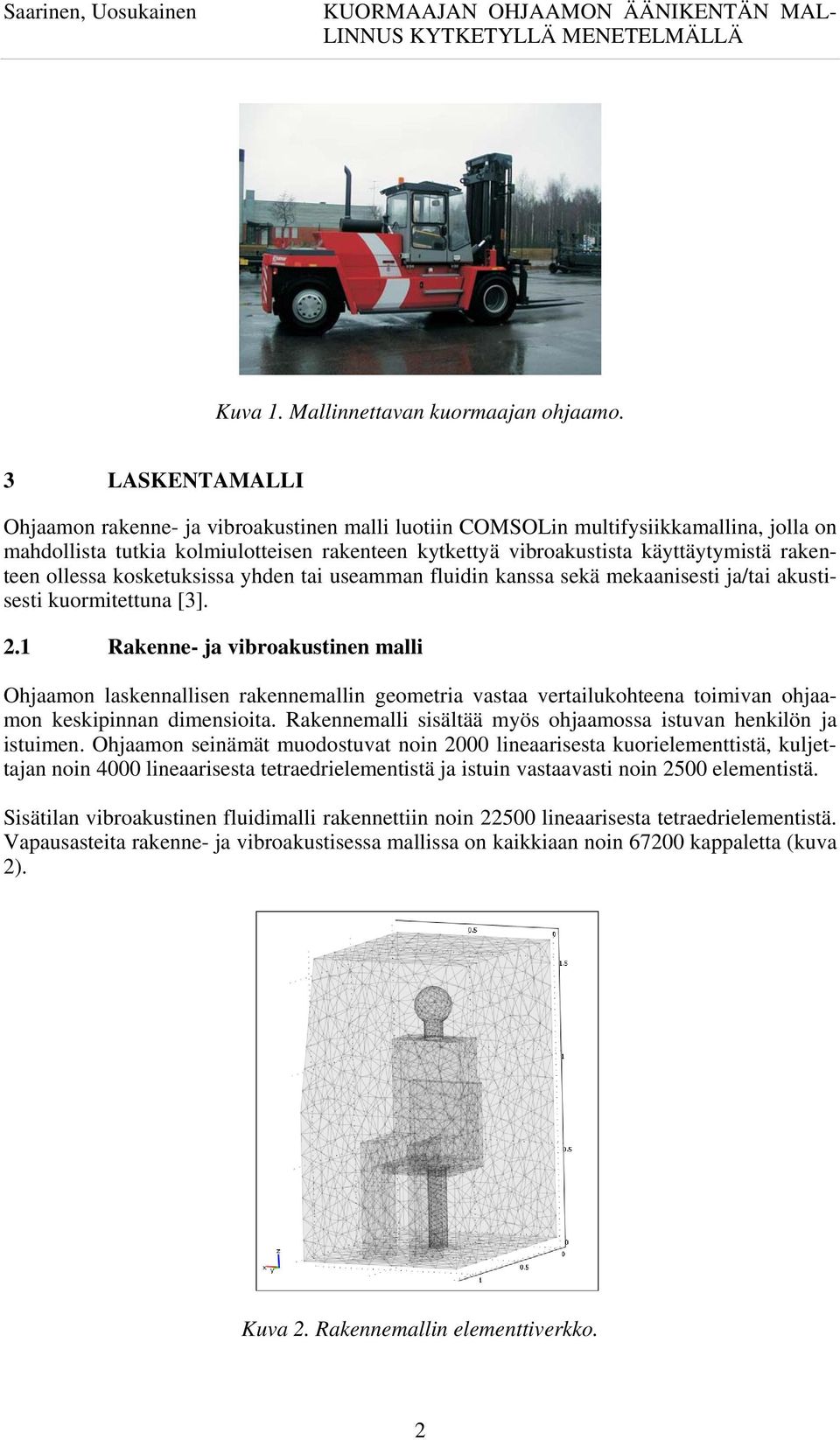 rakenteen ollessa kosketuksissa yhden tai useamman fluidin kanssa sekä mekaanisesti ja/tai akustisesti kuormitettuna [3].