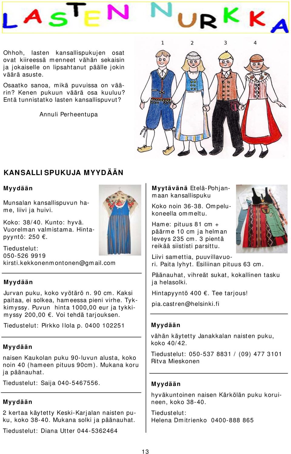 Hintapyyntö: 250. Tiedustelut: 050-526 9919 kirsti.kekkonenmontonen@gmail.com Myydään Jurvan puku, koko vyötärö n. 90 cm. Kaksi paitaa, ei solkea, hameessa pieni virhe. Tykkimyssy.