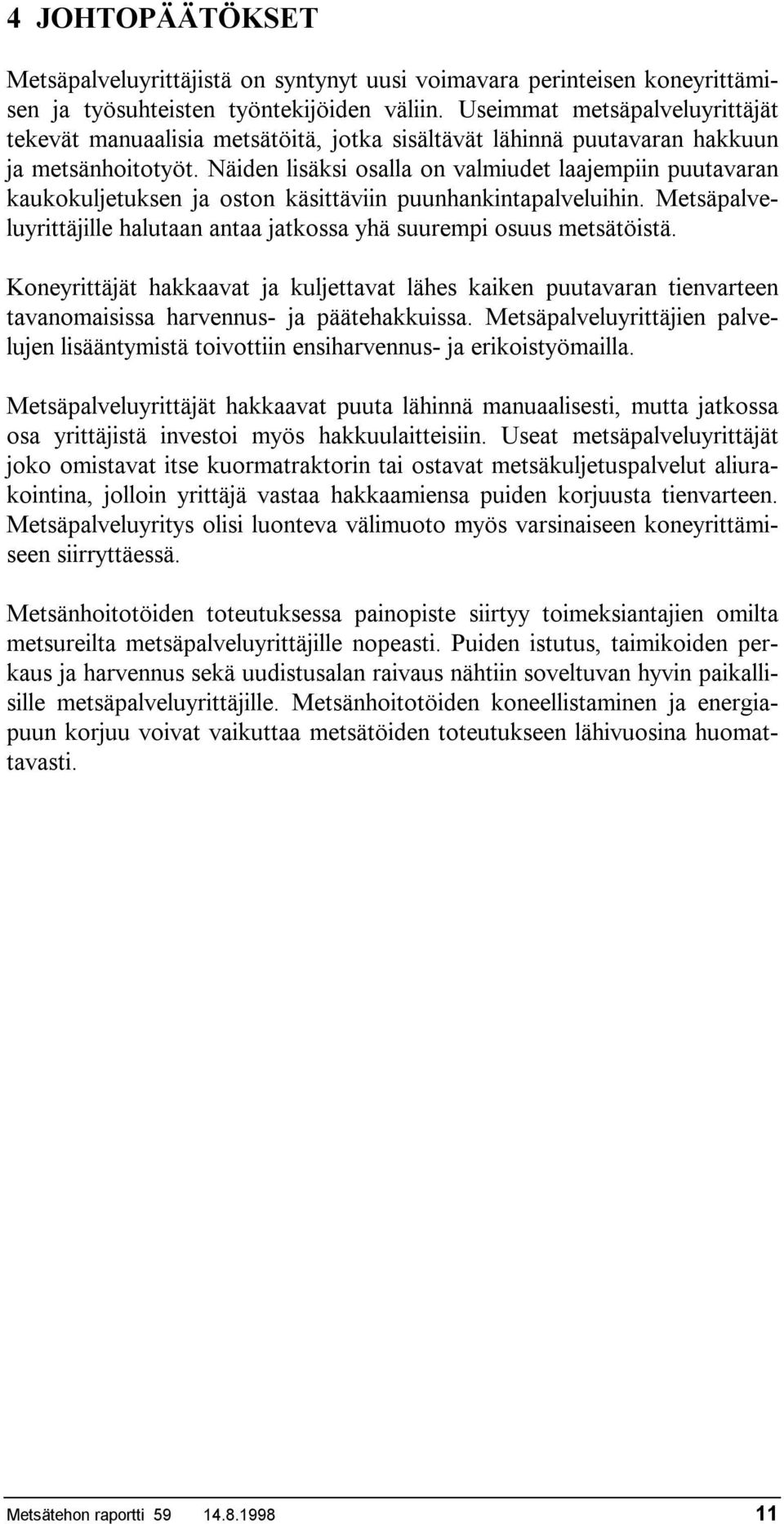 Näiden lisäksi osalla on valmiudet laajempiin puutavaran kaukokuljetuksen ja oston käsittäviin puunhankintapalveluihin. Metsäpalveluyrittäjille halutaan antaa jatkossa yhä suurempi osuus metsätöistä.