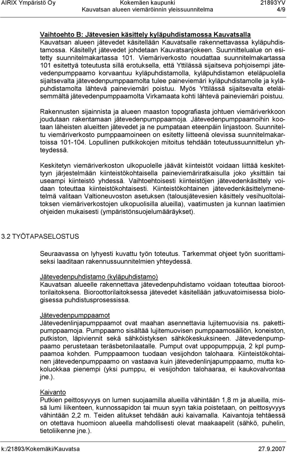 Viemäriverkosto noudattaa suunnitelmakartassa 101 esitettyä toteutusta sillä erotuksella, että Yttilässä sijaitseva pohjoisempi jätevedenpumppaamo korvaantuu kyläpuhdistamolla, kyläpuhdistamon