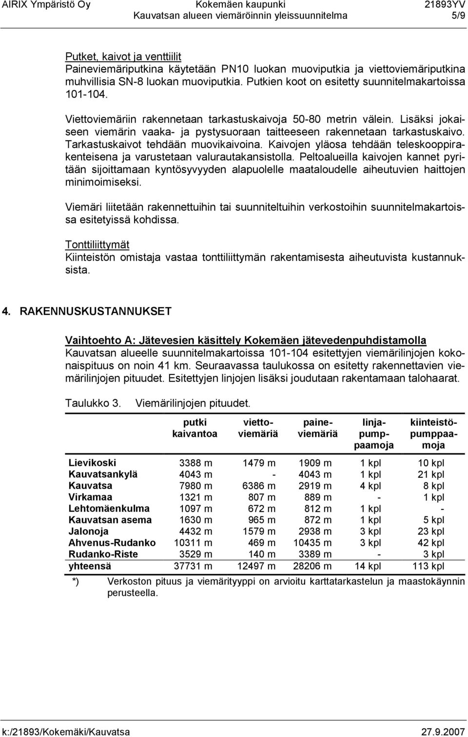 Lisäksi jokaiseen viemärin vaaka- ja pystysuoraan taitteeseen rakennetaan tarkastuskaivo. Tarkastuskaivot tehdään muovikaivoina.