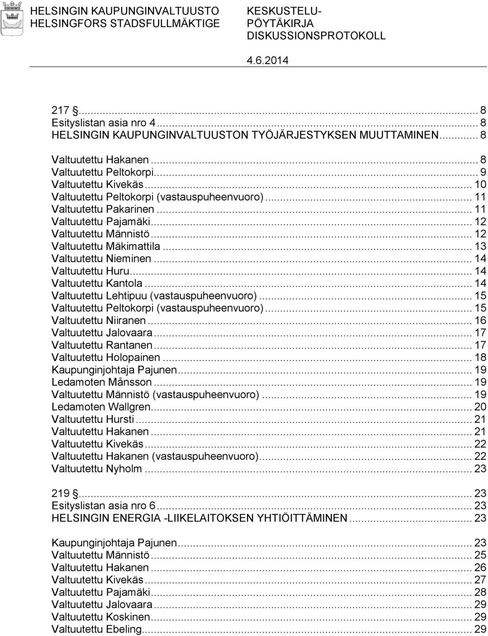 .. 12 Valtuutettu Mäkimattila... 13 Valtuutettu Nieminen... 14 Valtuutettu Huru... 14 Valtuutettu Kantola... 14 Valtuutettu Lehtipuu (vastauspuheenvuoro).