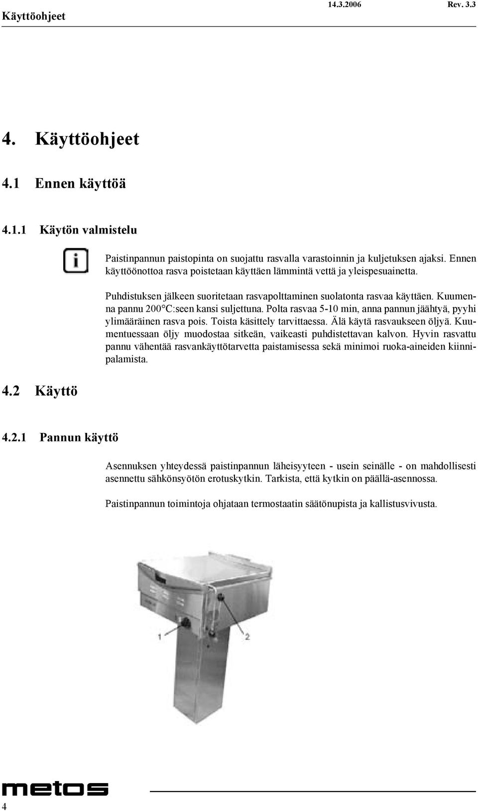 Kuumenna pannu 200 C:seen kansi suljettuna. Polta rasvaa 5-10 min, anna pannun jäähtyä, pyyhi ylimääräinen rasva pois. Toista käsittely tarvittaessa. Älä käytä rasvaukseen öljyä.