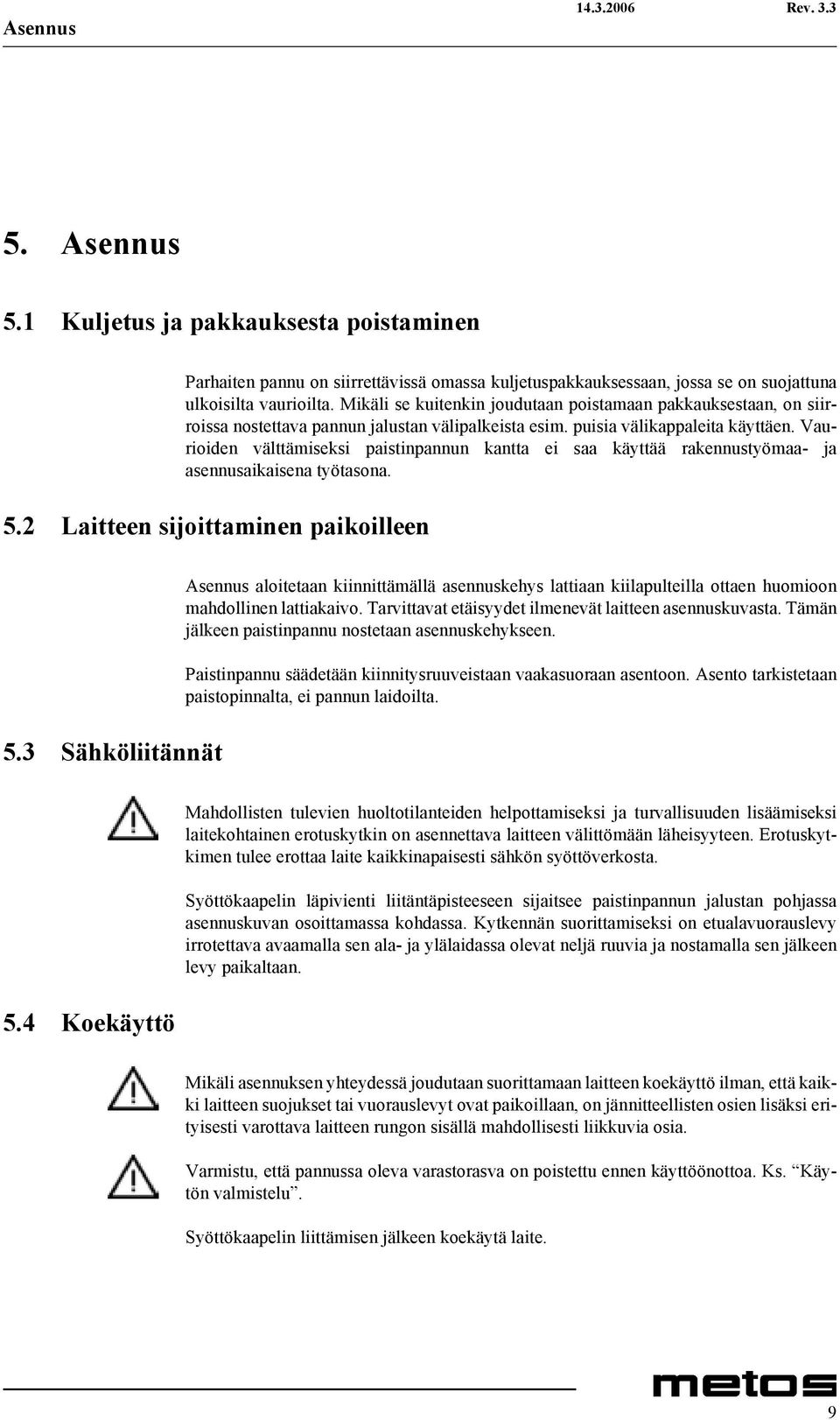 Vaurioiden välttämiseksi paistinpannun kantta ei saa käyttää rakennustyömaa- ja asennusaikaisena työtasona. 5.2 Laitteen sijoittaminen paikoilleen 5.