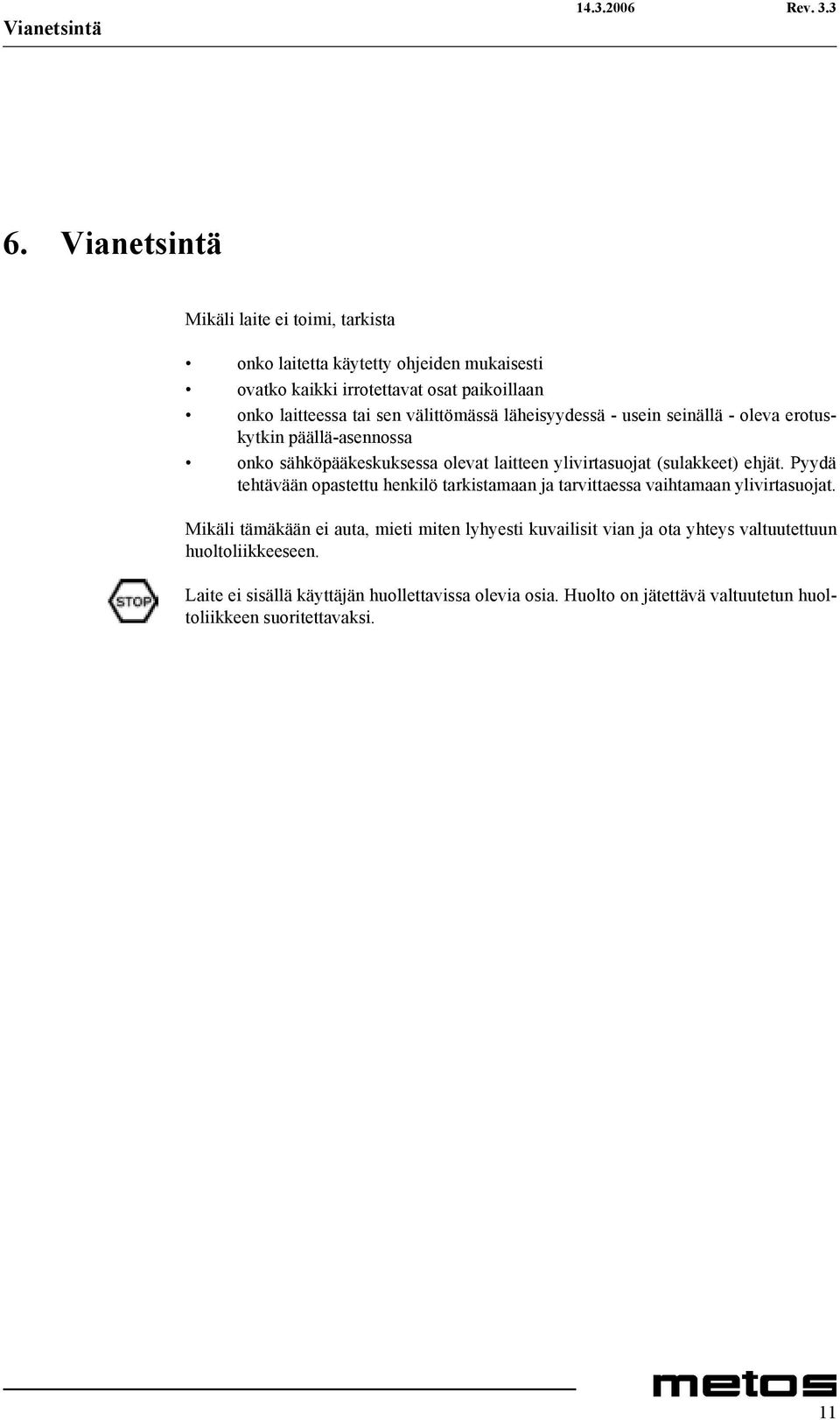 välittömässä läheisyydessä - usein seinällä - oleva erotuskytkin päällä-asennossa onko sähköpääkeskuksessa olevat laitteen ylivirtasuojat (sulakkeet) ehjät.