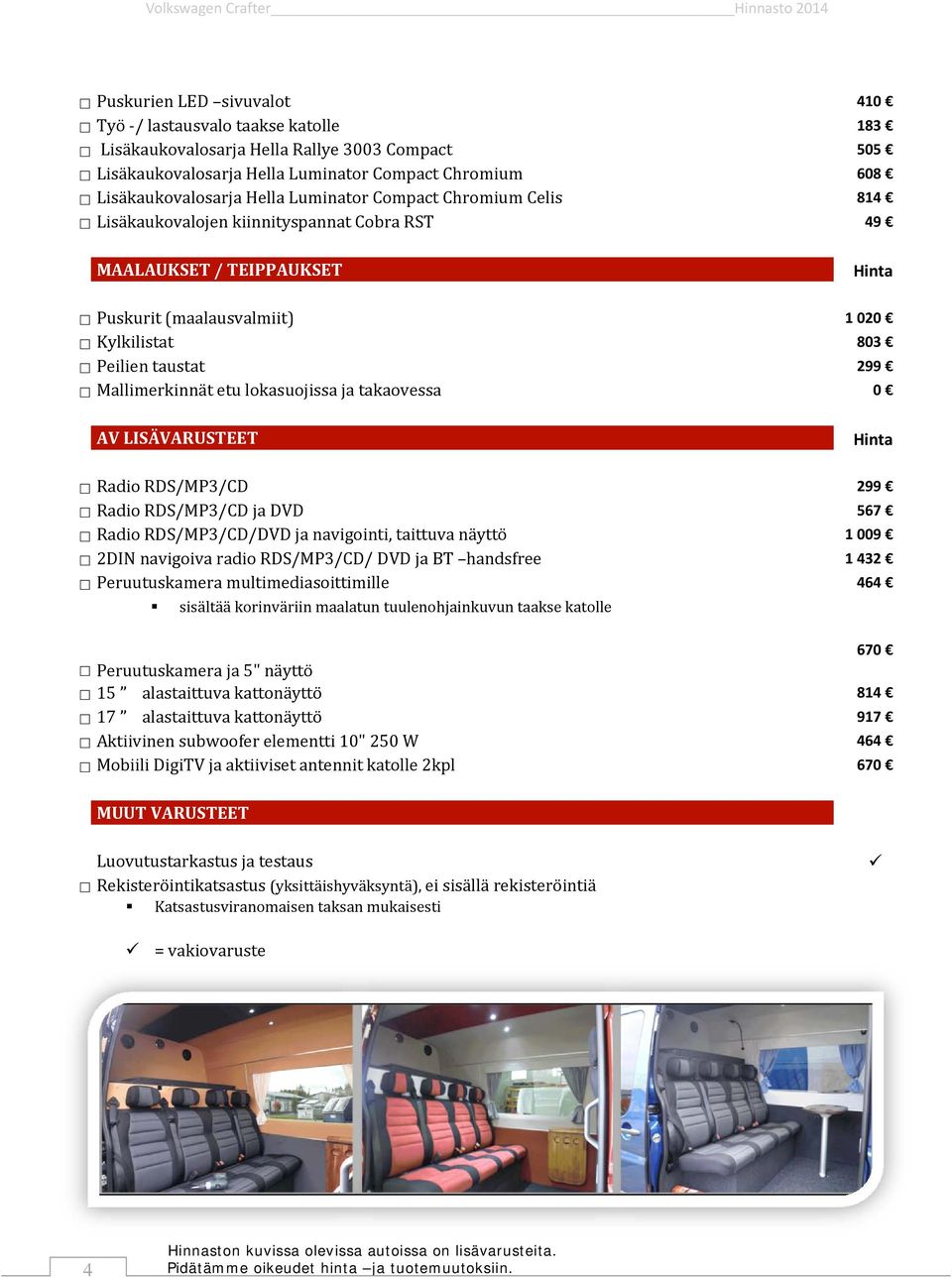 lokasuojissa ja takaovessa 0 AV LISÄVARUSTEET Radio RDS/MP3/CD 299 Radio RDS/MP3/CD ja DVD 567 Radio RDS/MP3/CD/DVD ja navigointi, taittuva näyttö 1 009 2DIN navigoiva radio RDS/MP3/CD/ DVD ja BT