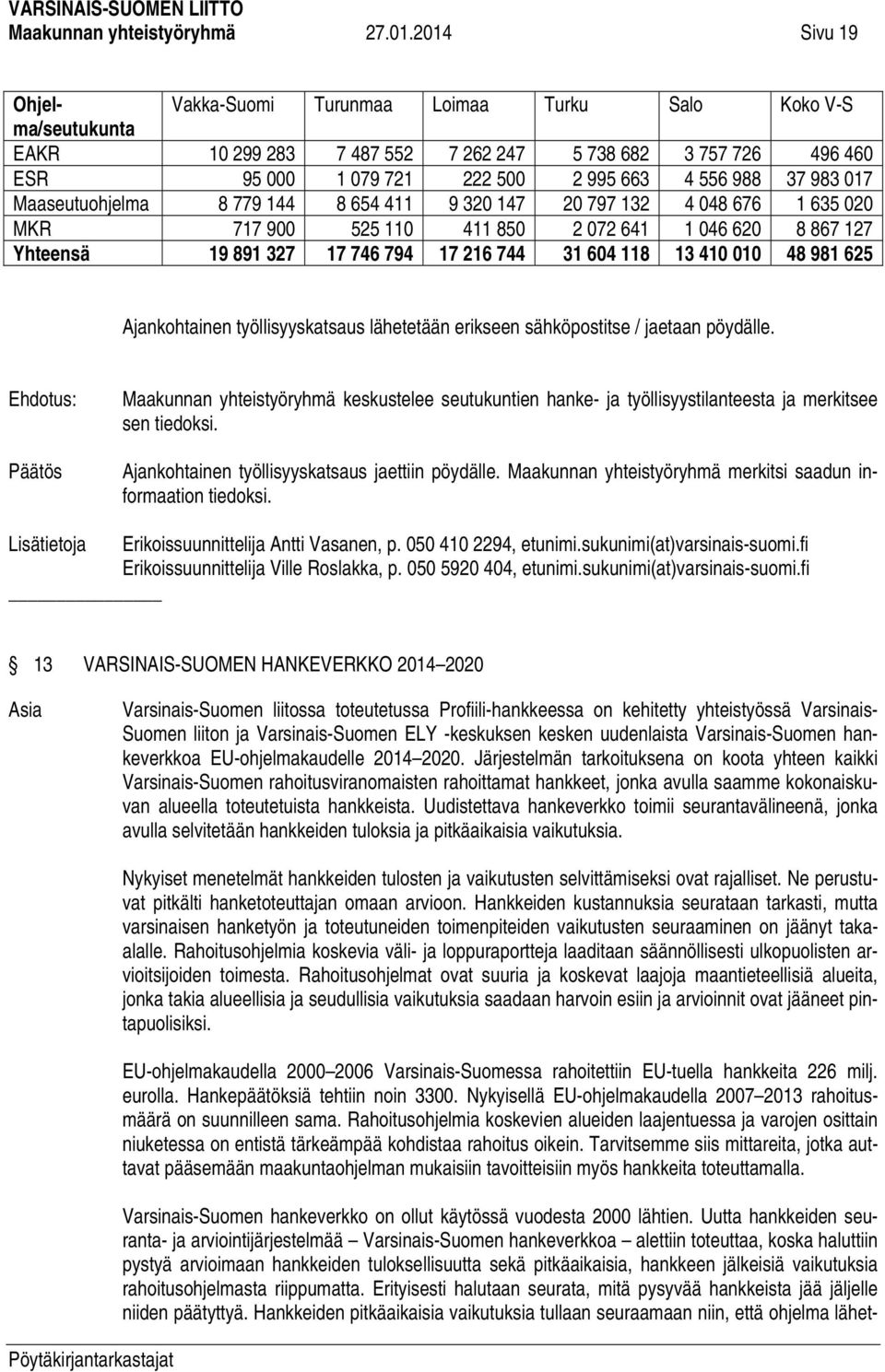 jälkeisiä vaikutuksia rahoitusohjelmasta riippumatta. Erityisesti halutaan seurata, mitä pysyvää hankkeista jää jäljelle niiden päätyttyä.