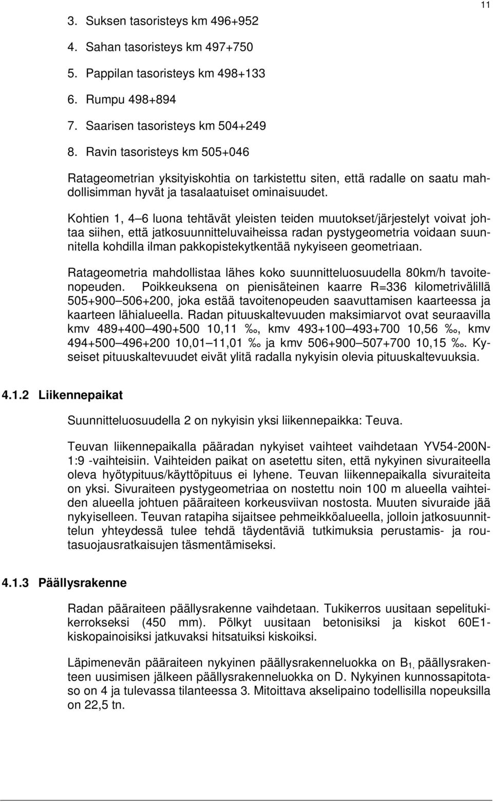 Kohtien 1, 4 6 luona tehtävät yleisten teiden muutokset/järjestelyt voivat johtaa siihen, että jatkosuunnitteluvaiheissa radan pystygeometria voidaan suunnitella kohdilla ilman pakkopistekytkentää