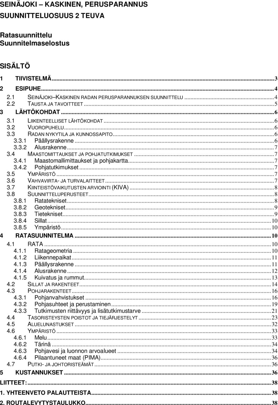 4 MAASTOMITTAUKSET JA POHJATUTKIMUKSET... 7 3.4.1 Maastomallimittaukset ja pohjakartta... 7 3.4.2 Pohjatutkimukset... 7 3.5 YMPÄRISTÖ... 7 3.6 VAHVAVIRTA- JA TURVALAITTEET... 7 3.7 KIINTEISTÖVAIKUTUSTEN ARVIOINTI (KIVA).