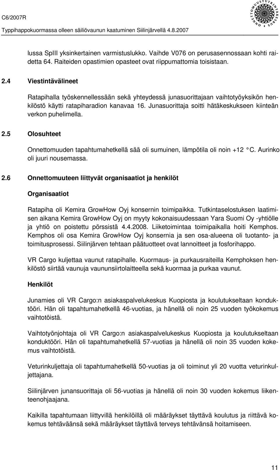 Junasuorittaja soitti hätäkeskukseen kiinteän verkon puhelimella. 2.5 Olosuhteet Onnettomuuden tapahtumahetkellä sää oli sumuinen, lämpötila oli noin +12 C. Aurinko oli juuri nousemassa. 2.6 Onnettomuuteen liittyvät organisaatiot ja henkilöt Organisaatiot Ratapiha oli Kemira GrowHow Oyj konsernin toimipaikka.