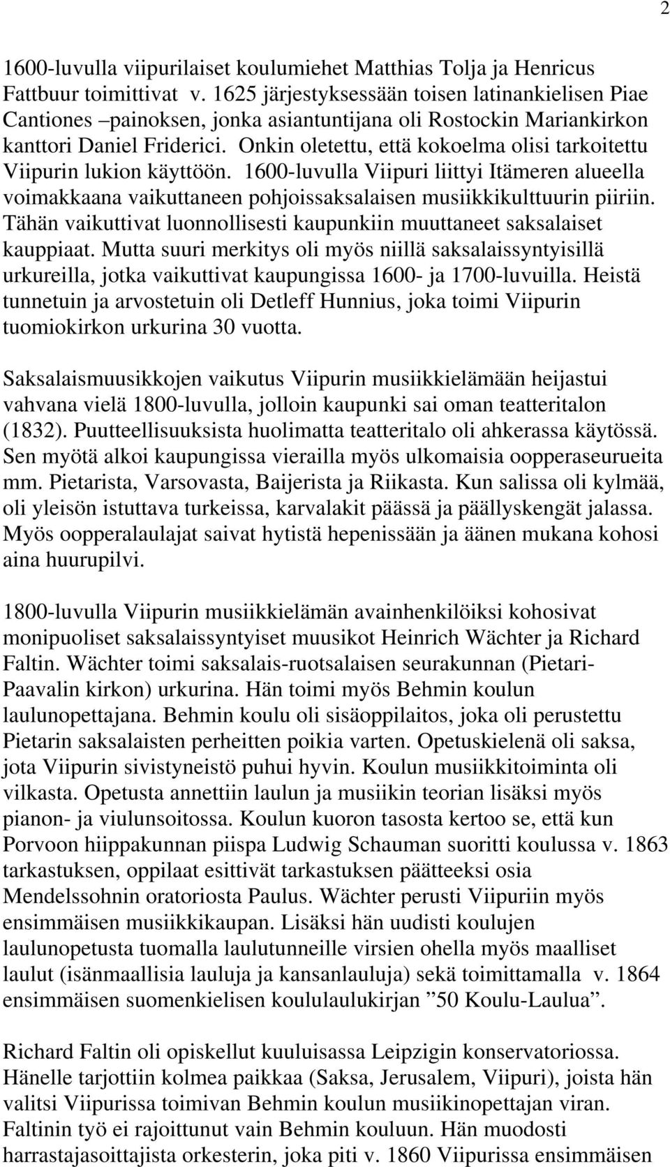 Onkin oletettu, että kokoelma olisi tarkoitettu Viipurin lukion käyttöön. 1600-luvulla Viipuri liittyi Itämeren alueella voimakkaana vaikuttaneen pohjoissaksalaisen musiikkikulttuurin piiriin.