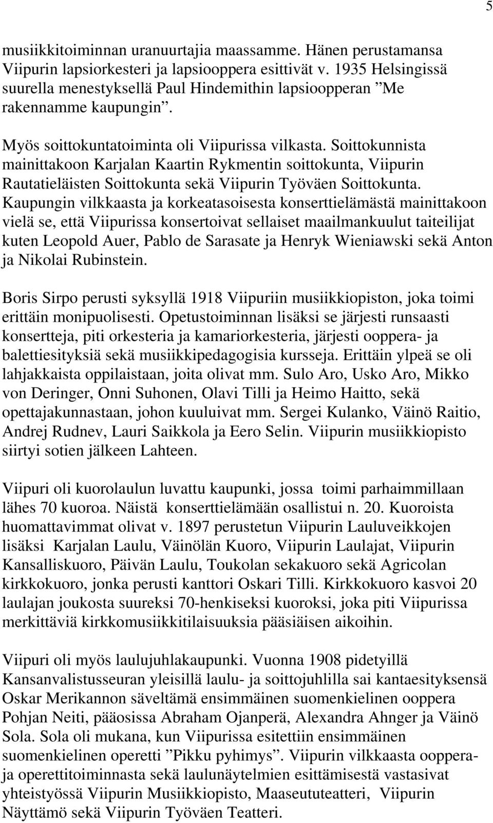 Soittokunnista mainittakoon Karjalan Kaartin Rykmentin soittokunta, Viipurin Rautatieläisten Soittokunta sekä Viipurin Työväen Soittokunta.