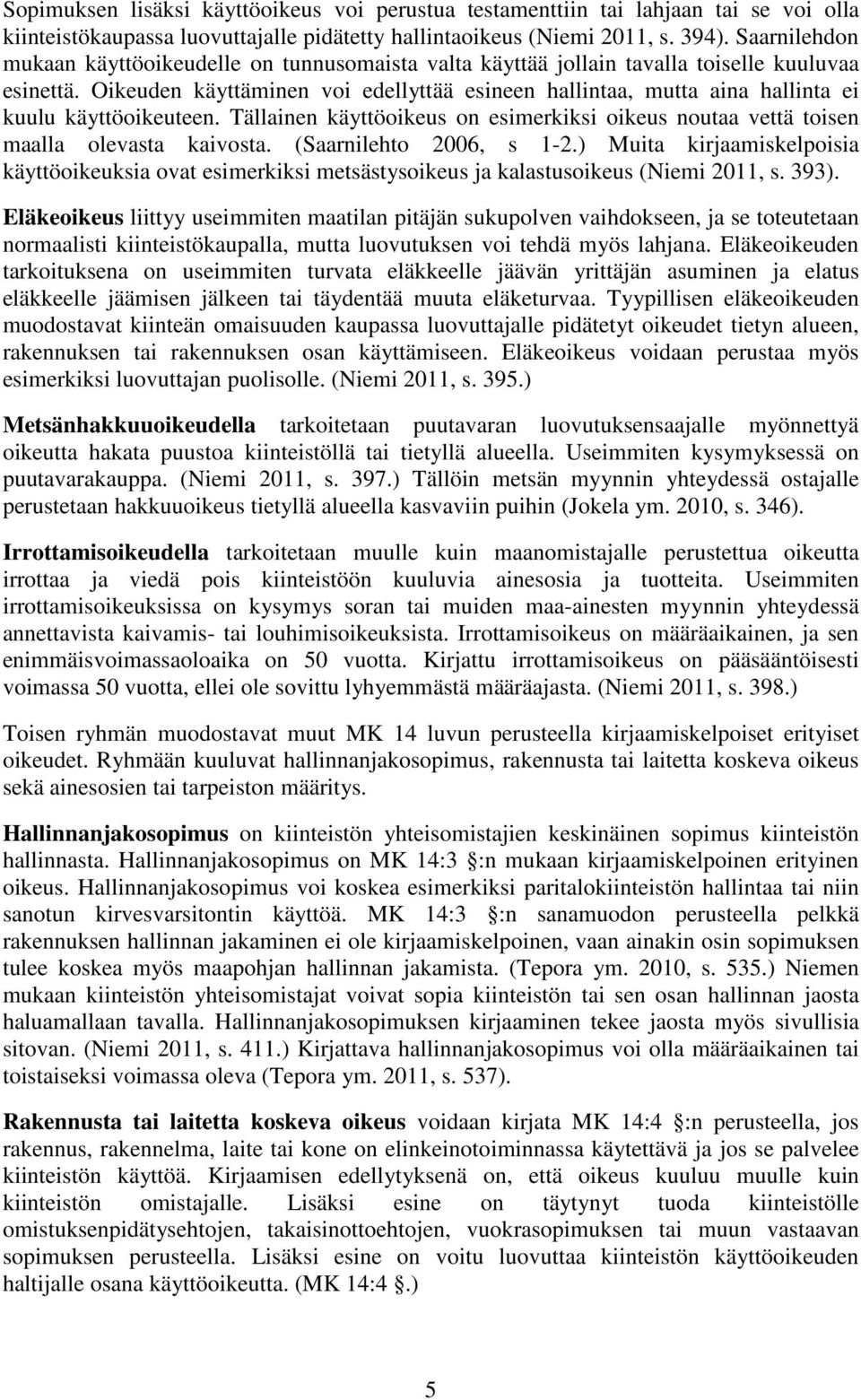 Oikeuden käyttäminen voi edellyttää esineen hallintaa, mutta aina hallinta ei kuulu käyttöoikeuteen. Tällainen käyttöoikeus on esimerkiksi oikeus noutaa vettä toisen maalla olevasta kaivosta.