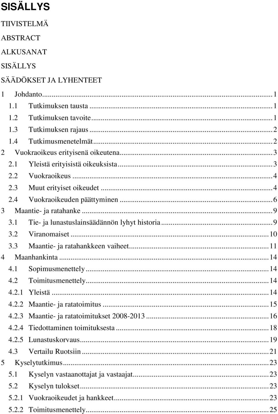 .. 9 3.1 Tie- ja lunastuslainsäädännön lyhyt historia... 9 3.2 Viranomaiset... 10 3.3 Maantie- ja ratahankkeen vaiheet... 11 4 Maanhankinta... 14 4.1 Sopimusmenettely... 14 4.2 Toimitusmenettely.