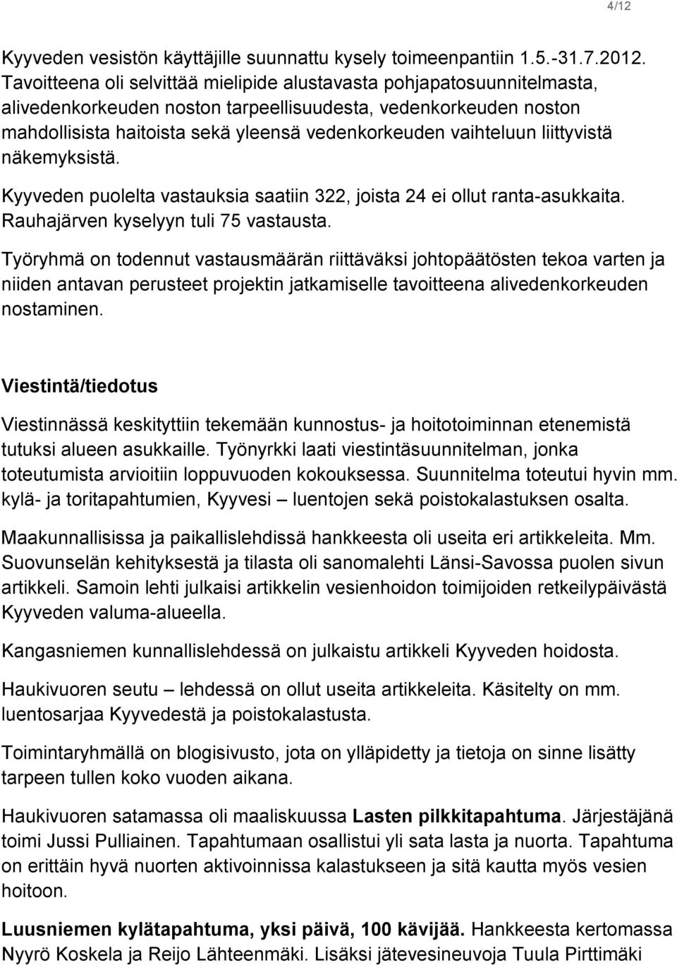 vaihteluun liittyvistä näkemyksistä. Kyyveden puolelta vastauksia saatiin 322, joista 24 ei ollut ranta-asukkaita. Rauhajärven kyselyyn tuli 75 vastausta.