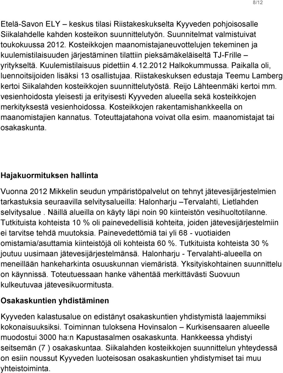 Paikalla oli, luennoitsijoiden lisäksi 13 osallistujaa. Riistakeskuksen edustaja Teemu Lamberg kertoi Siikalahden kosteikkojen suunnittelutyöstä. Reijo Lähteenmäki kertoi mm.