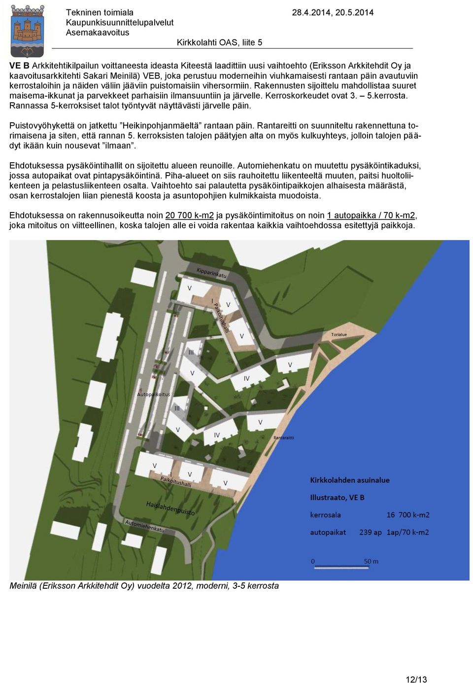 Kerroskorkeudet ovat 3. 5.kerrosta. Rannassa 5-kerroksiset talot työntyvät näyttävästi järvelle päin. Puistovyöhykettä on jatkettu Heikinpohjanmäeltä rantaan päin.