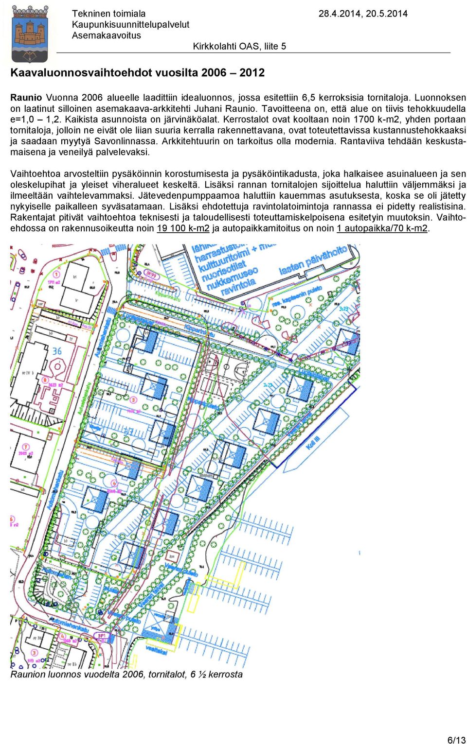 Kerrostalot ovat kooltaan noin 1700 k-m2, yhden portaan tornitaloja, jolloin ne eivät ole liian suuria kerralla rakennettavana, ovat toteutettavissa kustannustehokkaaksi ja saadaan myytyä