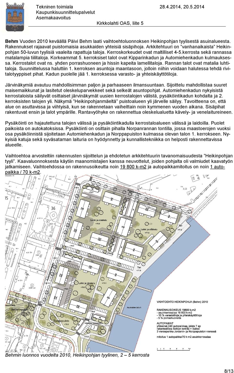 kerroksiset talot ovat Kipparinkadun ja Automiehenkadun kulmauksessa. Kerrostalot ovat ns. yhden porrashuoneen ja hissin kapeita lamellitaloja. Rannan talot ovat matalia luhtitaloja.