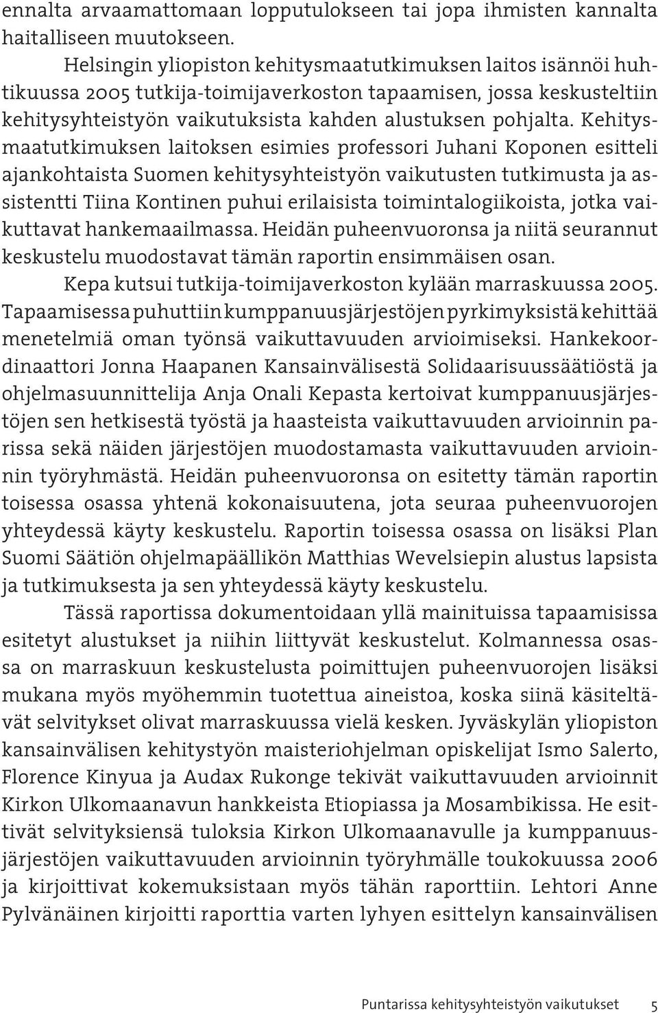 Kehitysmaatutkimuksen laitoksen esimies professori Juhani Koponen esitteli ajankohtaista Suomen kehitysyhteistyön vaikutusten tutkimusta ja assistentti Tiina Kontinen puhui erilaisista